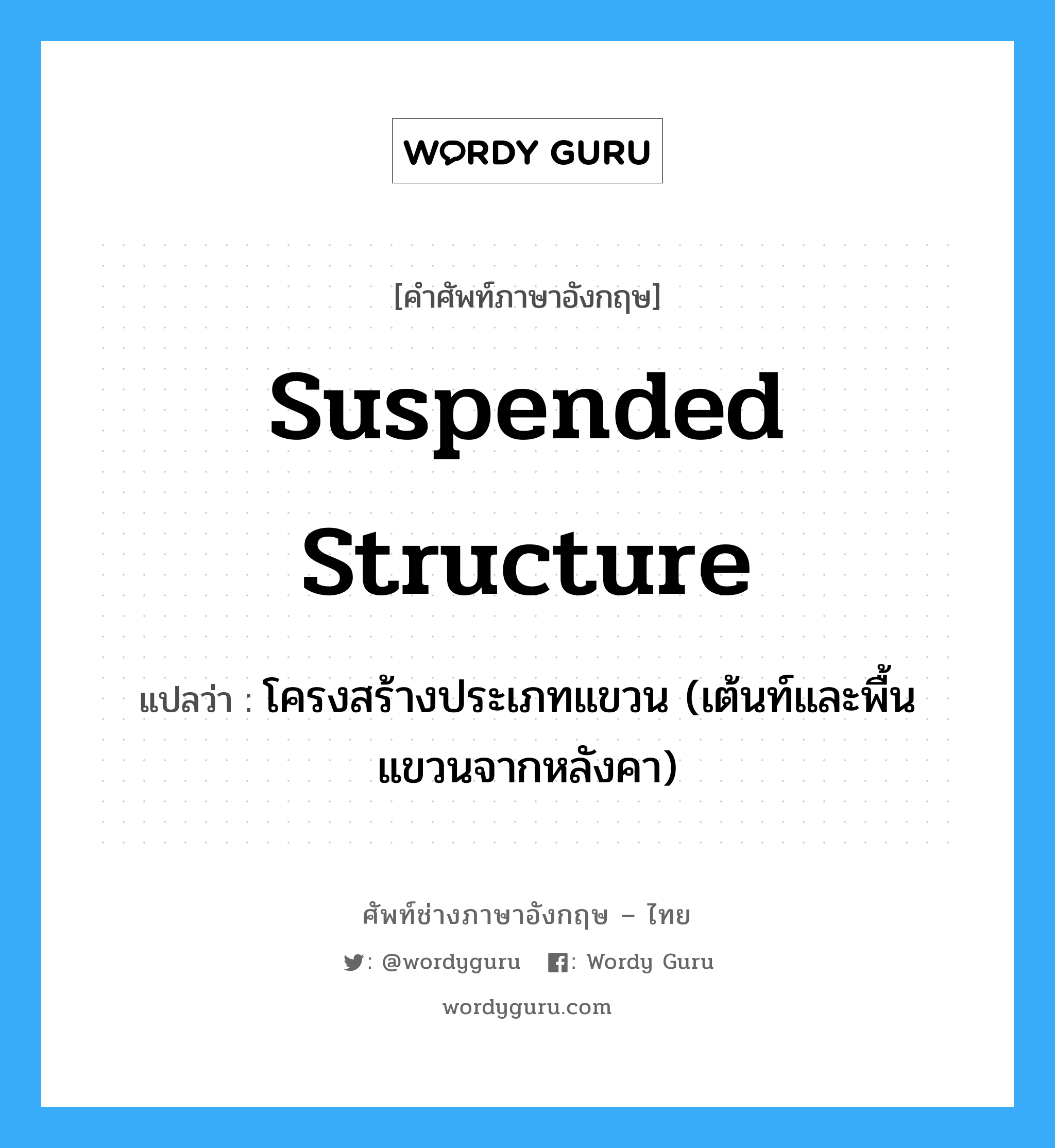 suspended structure แปลว่า?, คำศัพท์ช่างภาษาอังกฤษ - ไทย suspended structure คำศัพท์ภาษาอังกฤษ suspended structure แปลว่า โครงสร้างประเภทแขวน (เต้นท์และพื้นแขวนจากหลังคา)