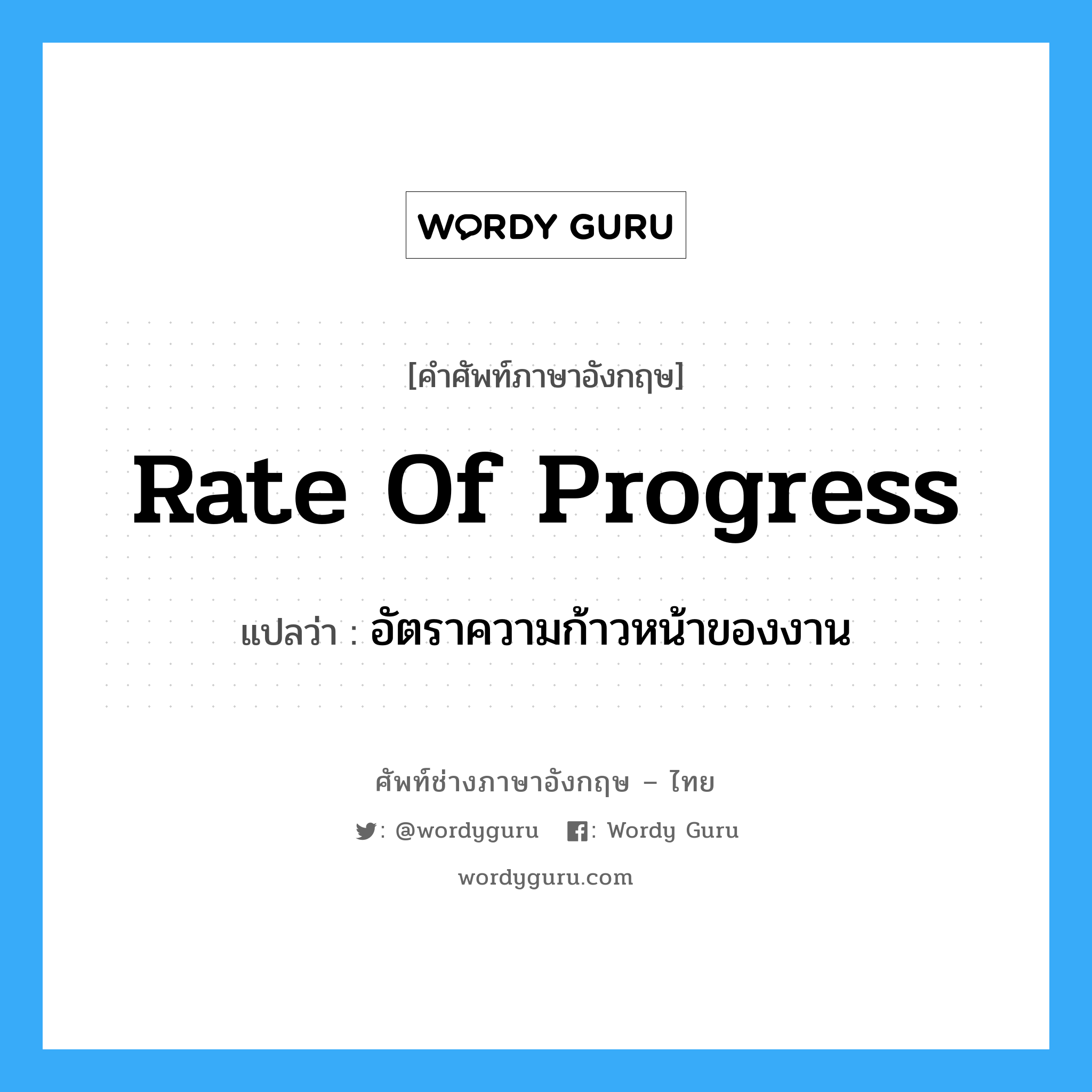 Rate of Progress แปลว่า?, คำศัพท์ช่างภาษาอังกฤษ - ไทย Rate of Progress คำศัพท์ภาษาอังกฤษ Rate of Progress แปลว่า อัตราความก้าวหน้าของงาน