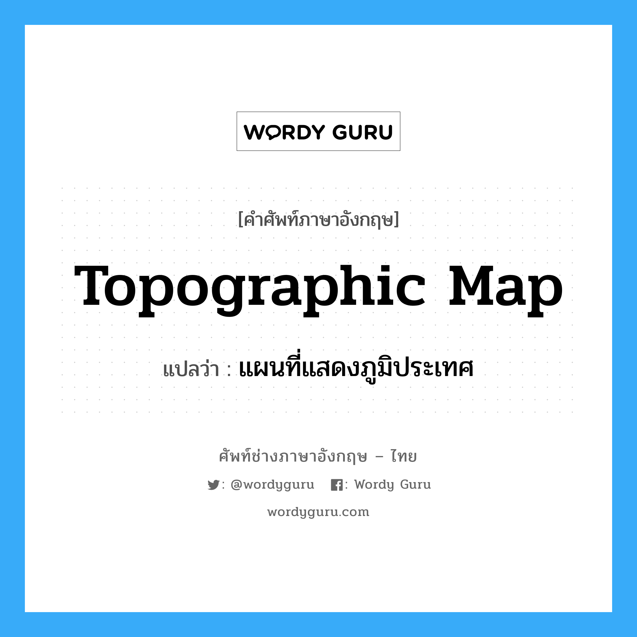 topographic map แปลว่า?, คำศัพท์ช่างภาษาอังกฤษ - ไทย topographic map คำศัพท์ภาษาอังกฤษ topographic map แปลว่า แผนที่แสดงภูมิประเทศ