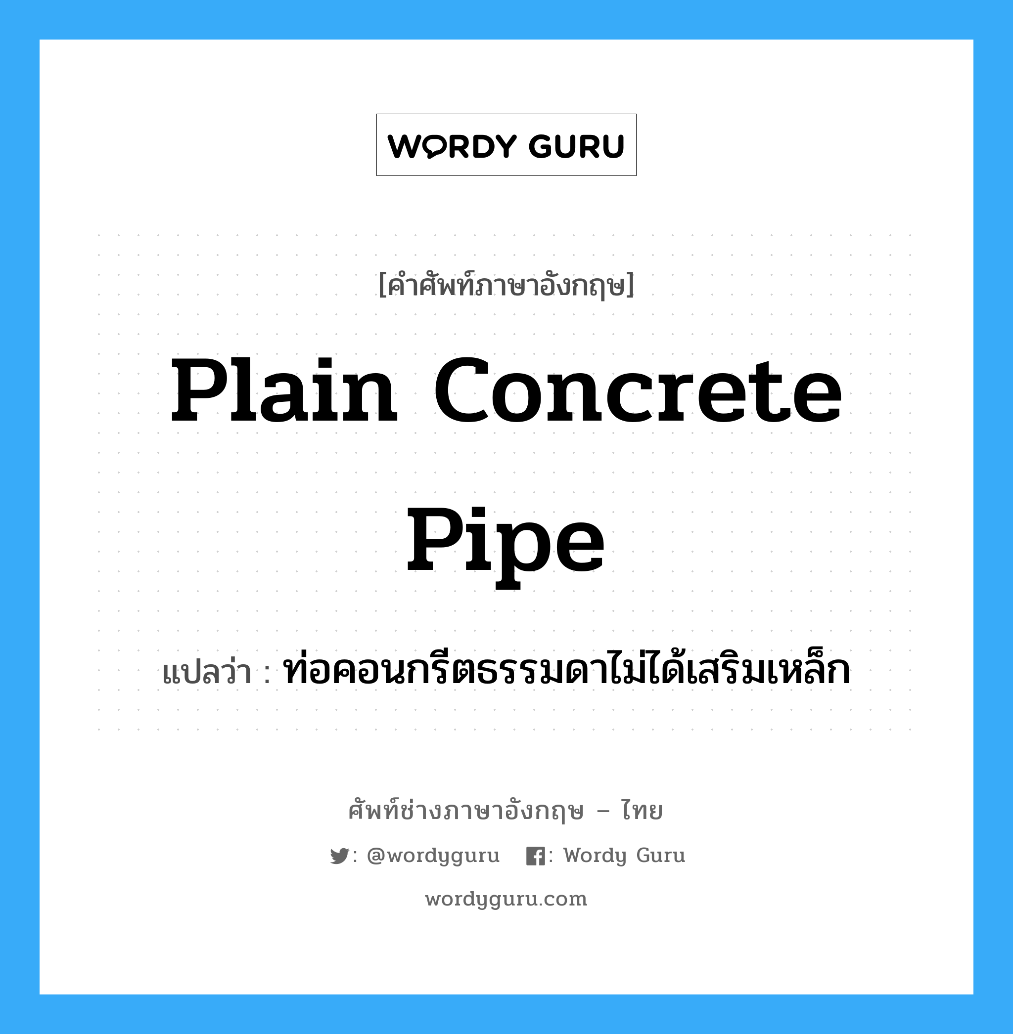 plain concrete pipe แปลว่า?, คำศัพท์ช่างภาษาอังกฤษ - ไทย plain concrete pipe คำศัพท์ภาษาอังกฤษ plain concrete pipe แปลว่า ท่อคอนกรีตธรรมดาไม่ได้เสริมเหล็ก