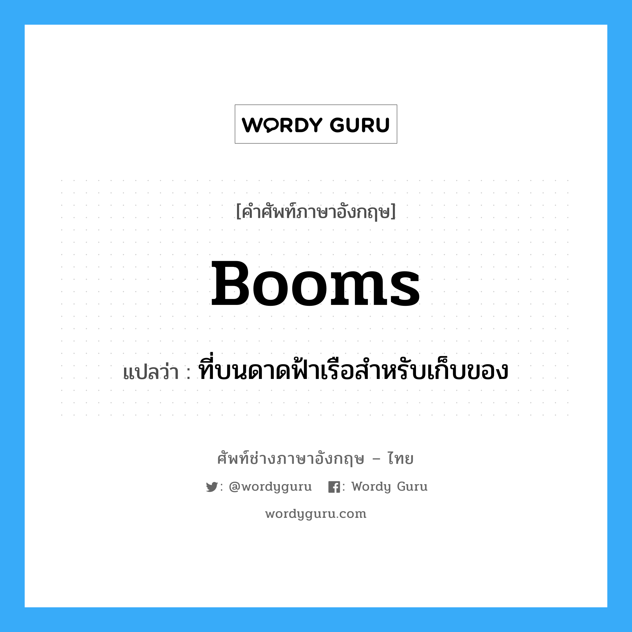 booms แปลว่า?, คำศัพท์ช่างภาษาอังกฤษ - ไทย booms คำศัพท์ภาษาอังกฤษ booms แปลว่า ที่บนดาดฟ้าเรือสำหรับเก็บของ