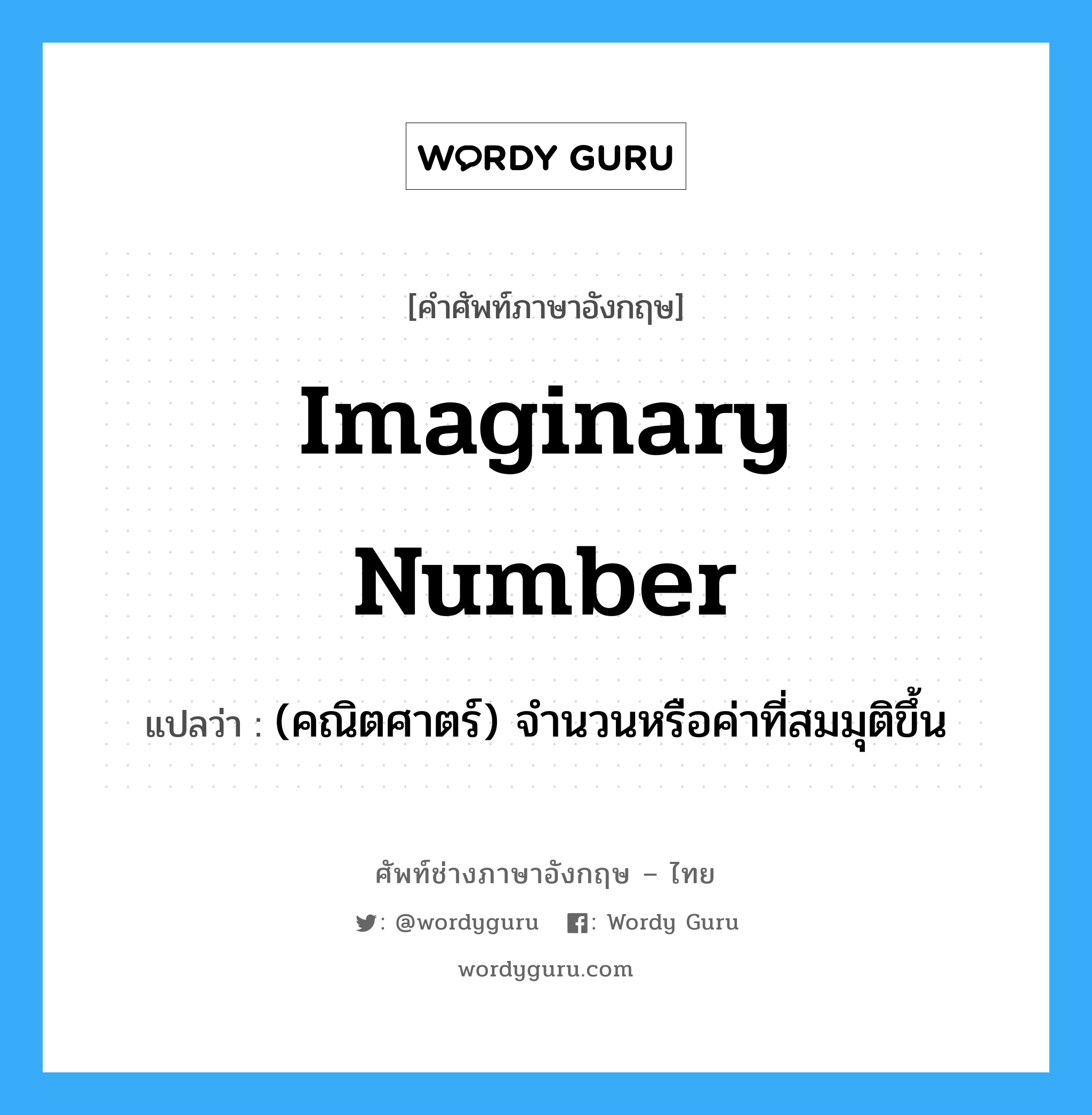 imaginary number แปลว่า?, คำศัพท์ช่างภาษาอังกฤษ - ไทย imaginary number คำศัพท์ภาษาอังกฤษ imaginary number แปลว่า (คณิตศาตร์) จำนวนหรือค่าที่สมมุติขึ้น