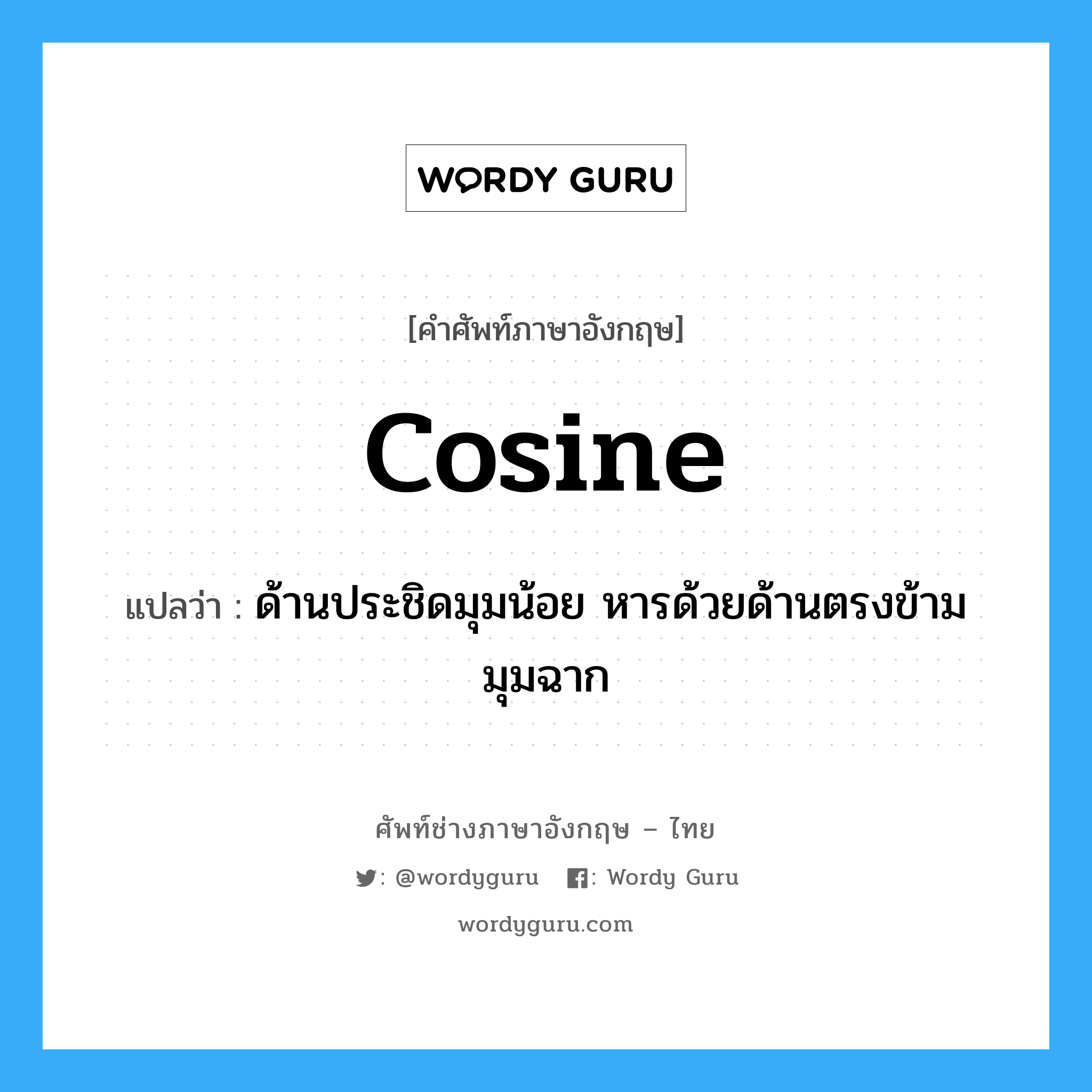 cosine แปลว่า?, คำศัพท์ช่างภาษาอังกฤษ - ไทย cosine คำศัพท์ภาษาอังกฤษ cosine แปลว่า ด้านประชิดมุมน้อย หารด้วยด้านตรงข้ามมุมฉาก