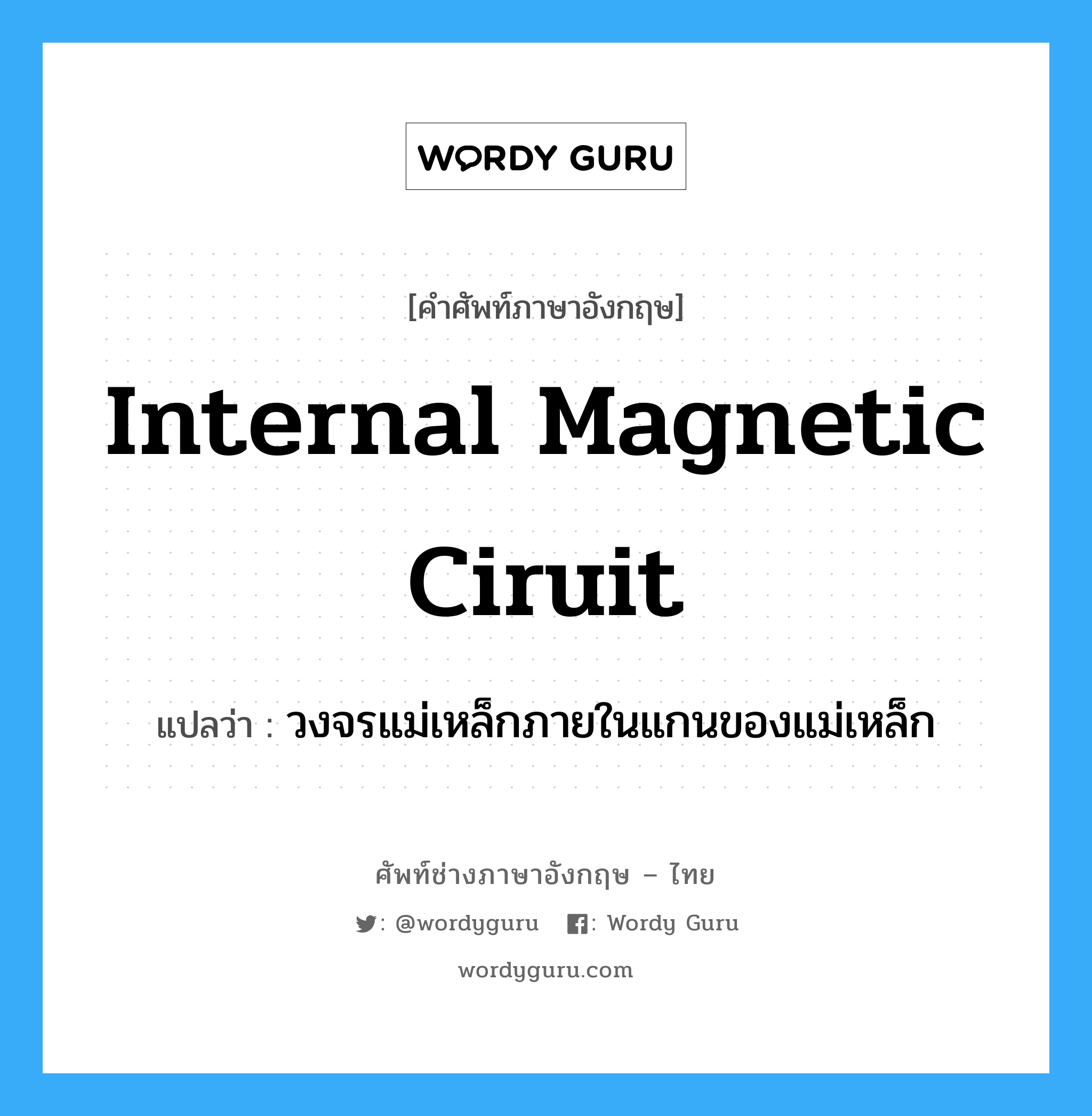 internal magnetic ciruit แปลว่า?, คำศัพท์ช่างภาษาอังกฤษ - ไทย internal magnetic ciruit คำศัพท์ภาษาอังกฤษ internal magnetic ciruit แปลว่า วงจรแม่เหล็กภายในแกนของแม่เหล็ก