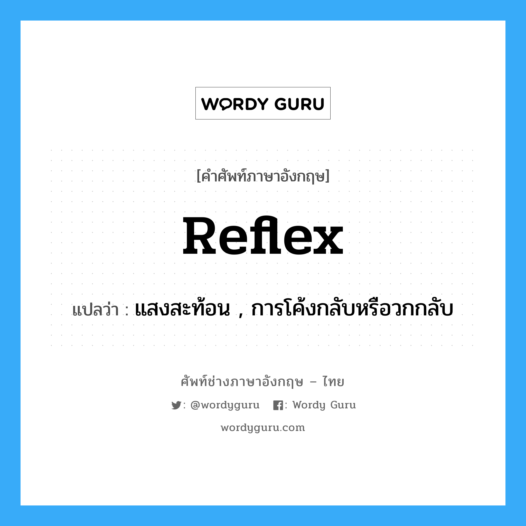 reflex แปลว่า?, คำศัพท์ช่างภาษาอังกฤษ - ไทย reflex คำศัพท์ภาษาอังกฤษ reflex แปลว่า แสงสะท้อน , การโค้งกลับหรือวกกลับ