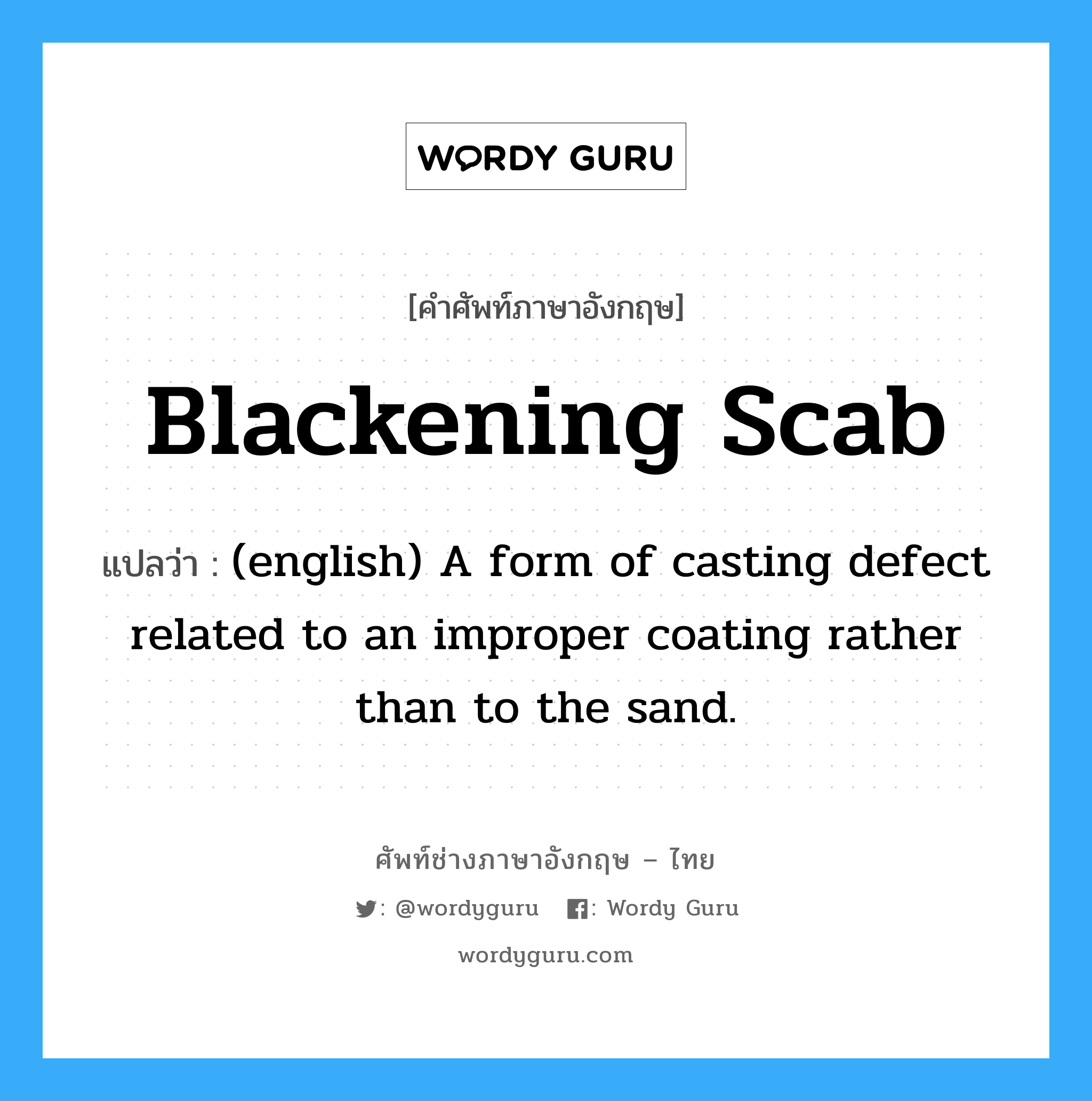 (english) A form of casting defect related to an improper coating rather than to the sand. ภาษาอังกฤษ?, คำศัพท์ช่างภาษาอังกฤษ - ไทย (english) A form of casting defect related to an improper coating rather than to the sand. คำศัพท์ภาษาอังกฤษ (english) A form of casting defect related to an improper coating rather than to the sand. แปลว่า Blackening Scab