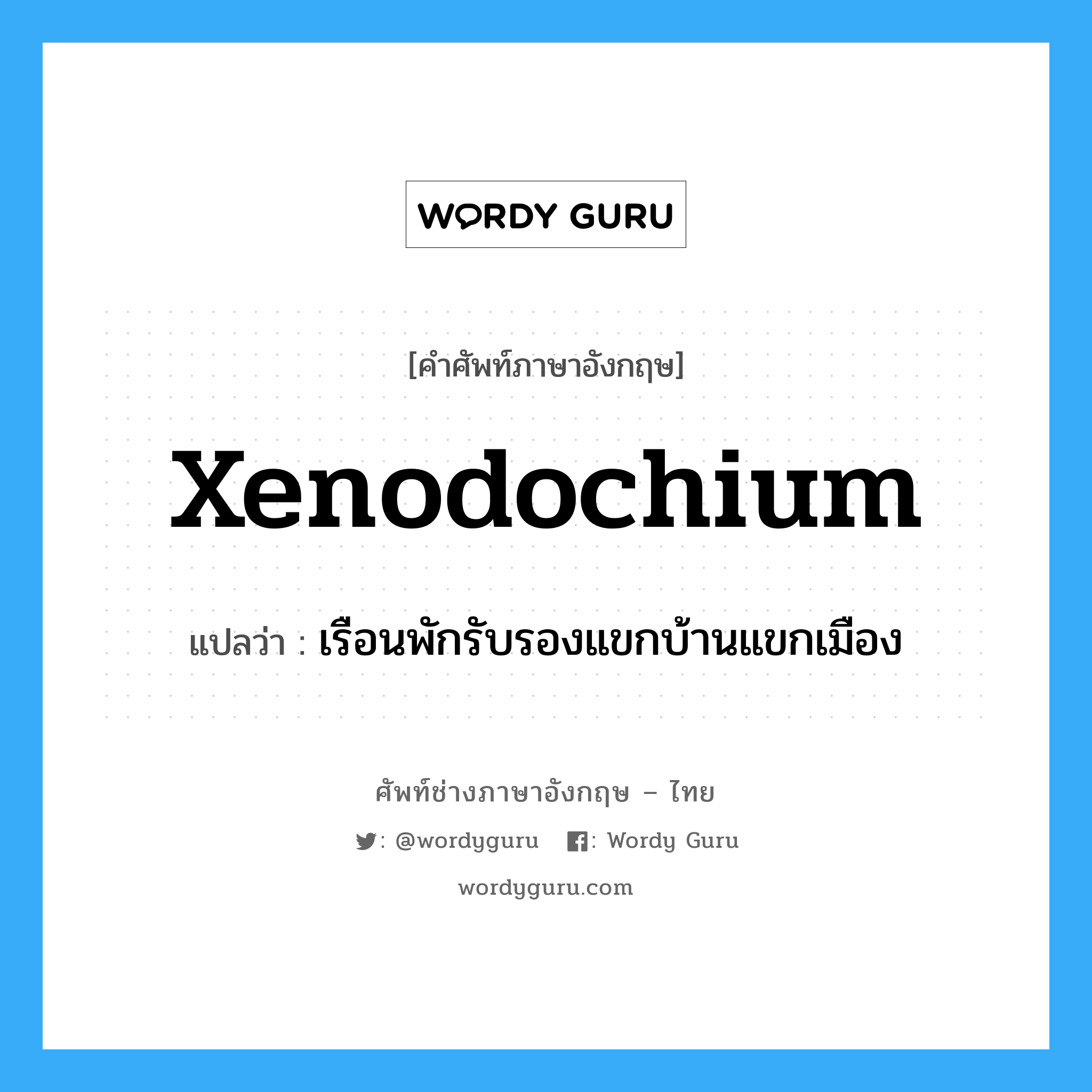 xenodochium แปลว่า?, คำศัพท์ช่างภาษาอังกฤษ - ไทย xenodochium คำศัพท์ภาษาอังกฤษ xenodochium แปลว่า เรือนพักรับรองแขกบ้านแขกเมือง