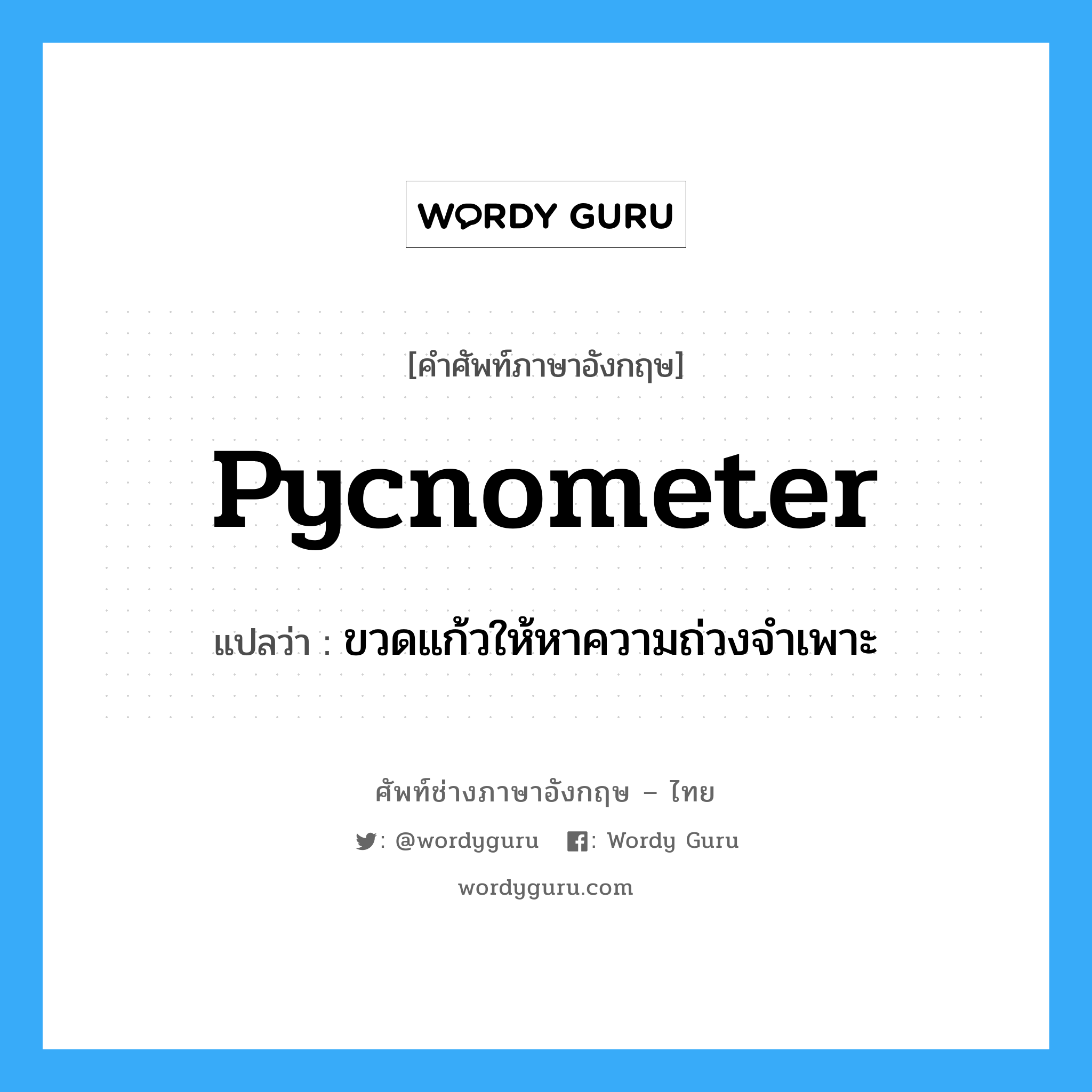 pycnometer แปลว่า?, คำศัพท์ช่างภาษาอังกฤษ - ไทย pycnometer คำศัพท์ภาษาอังกฤษ pycnometer แปลว่า ขวดแก้วให้หาความถ่วงจำเพาะ
