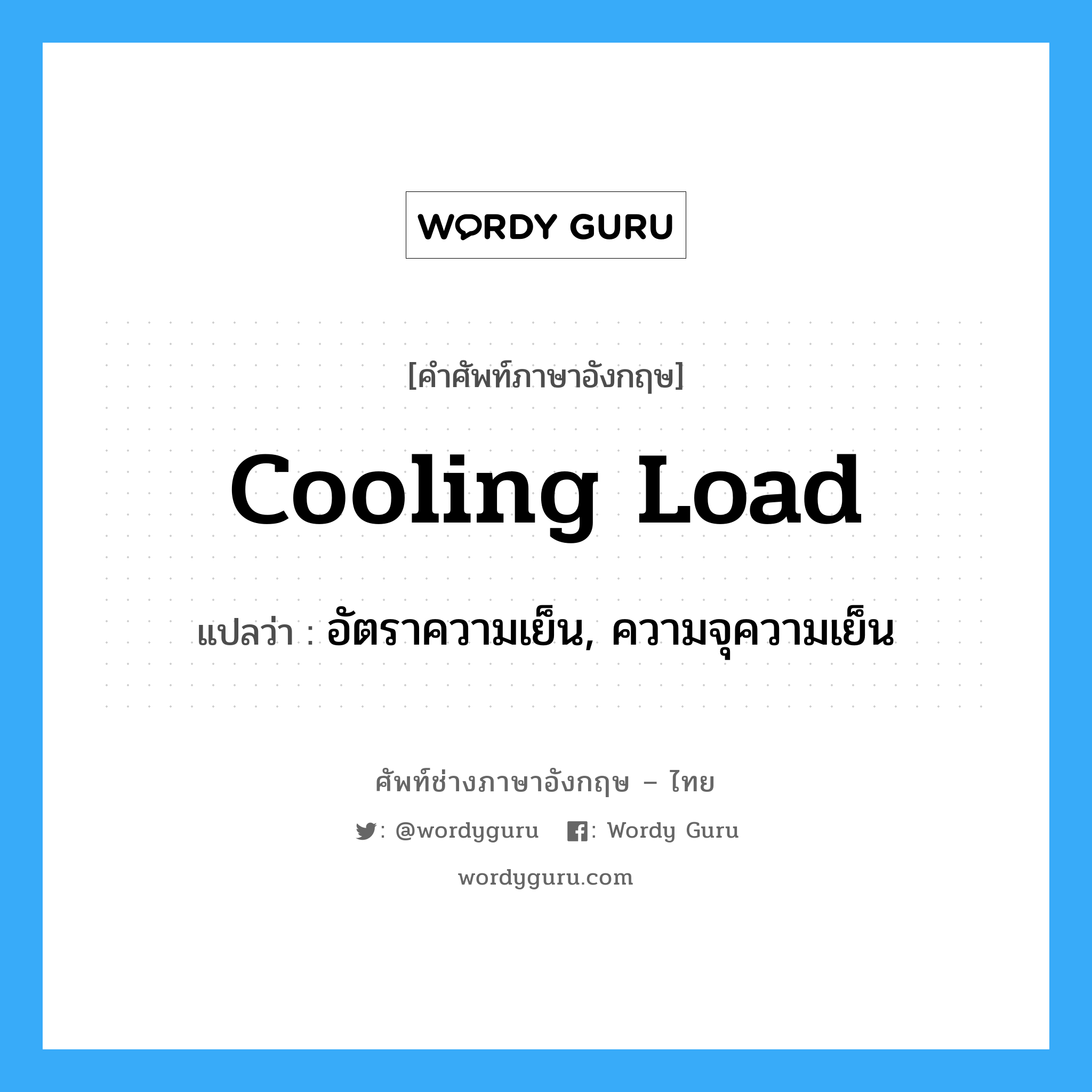 cooling load แปลว่า?, คำศัพท์ช่างภาษาอังกฤษ - ไทย cooling load คำศัพท์ภาษาอังกฤษ cooling load แปลว่า อัตราความเย็น, ความจุความเย็น