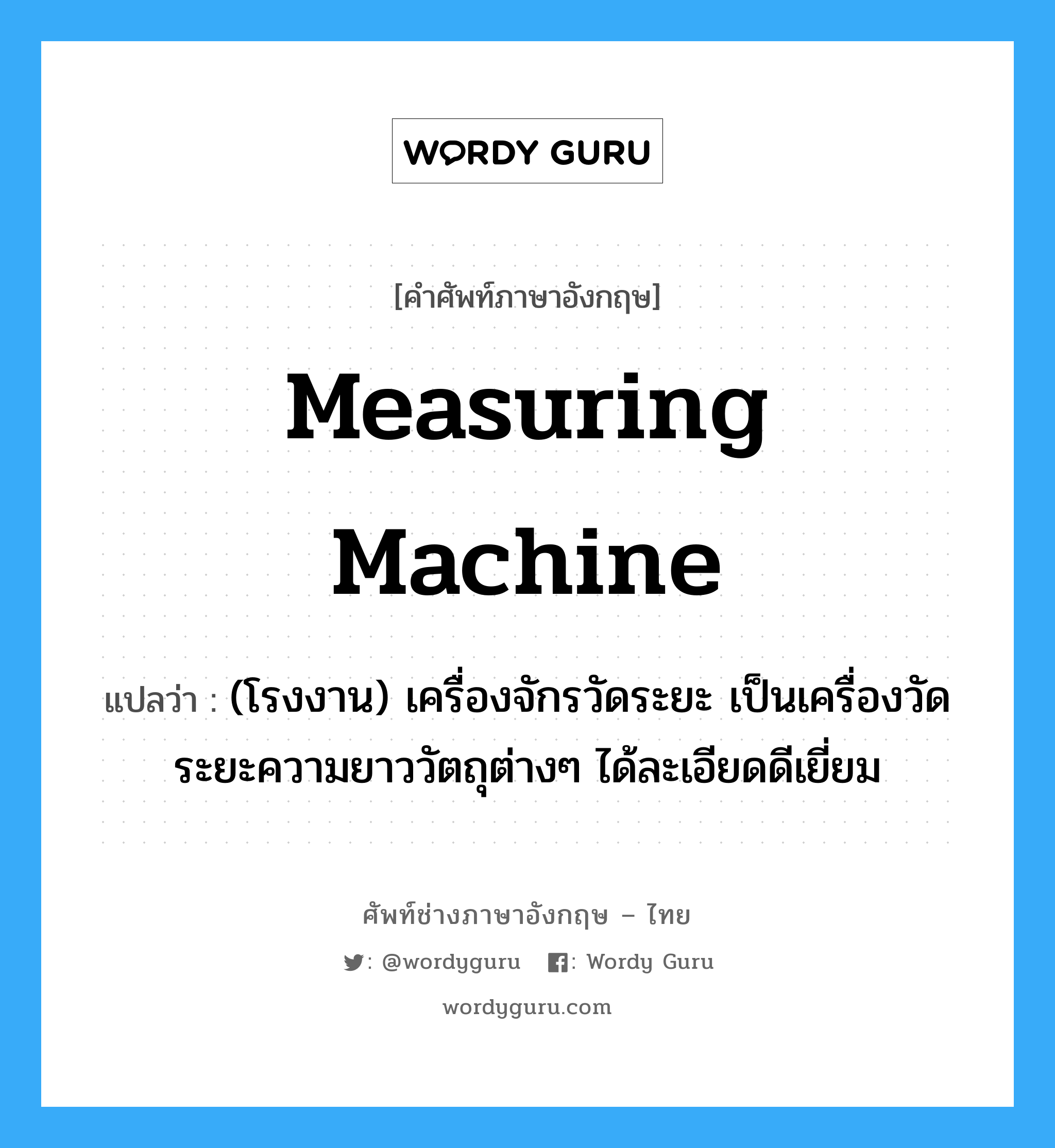 measuring machine แปลว่า?, คำศัพท์ช่างภาษาอังกฤษ - ไทย measuring machine คำศัพท์ภาษาอังกฤษ measuring machine แปลว่า (โรงงาน) เครื่องจักรวัดระยะ เป็นเครื่องวัดระยะความยาววัตถุต่างๆ ได้ละเอียดดีเยี่ยม