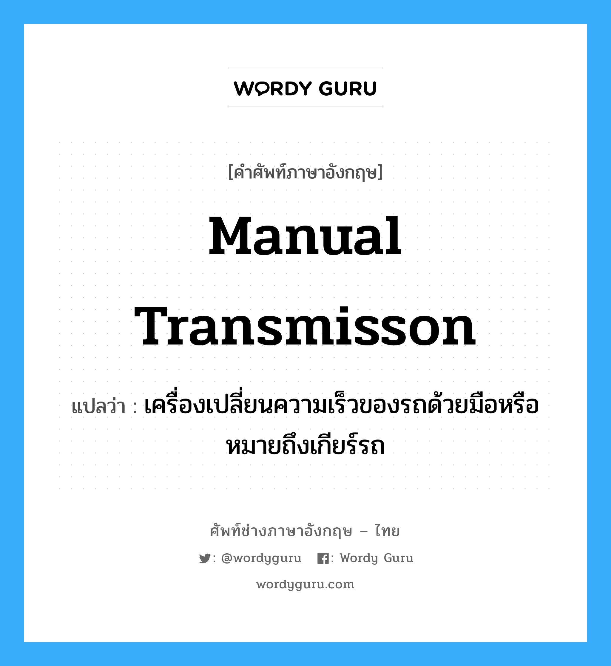 manual transmisson แปลว่า?, คำศัพท์ช่างภาษาอังกฤษ - ไทย manual transmisson คำศัพท์ภาษาอังกฤษ manual transmisson แปลว่า เครื่องเปลี่ยนความเร็วของรถด้วยมือหรือหมายถึงเกียร์รถ