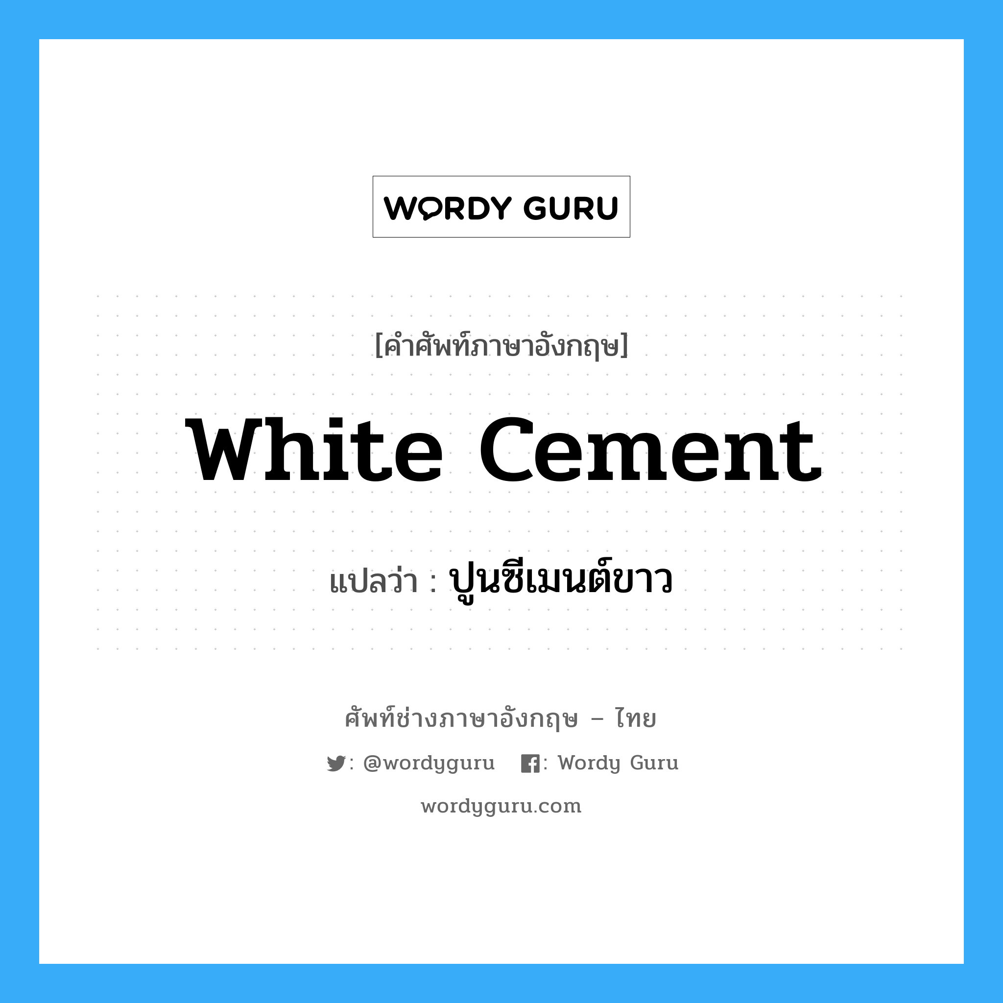 white cement แปลว่า?, คำศัพท์ช่างภาษาอังกฤษ - ไทย white cement คำศัพท์ภาษาอังกฤษ white cement แปลว่า ปูนซีเมนต์ขาว