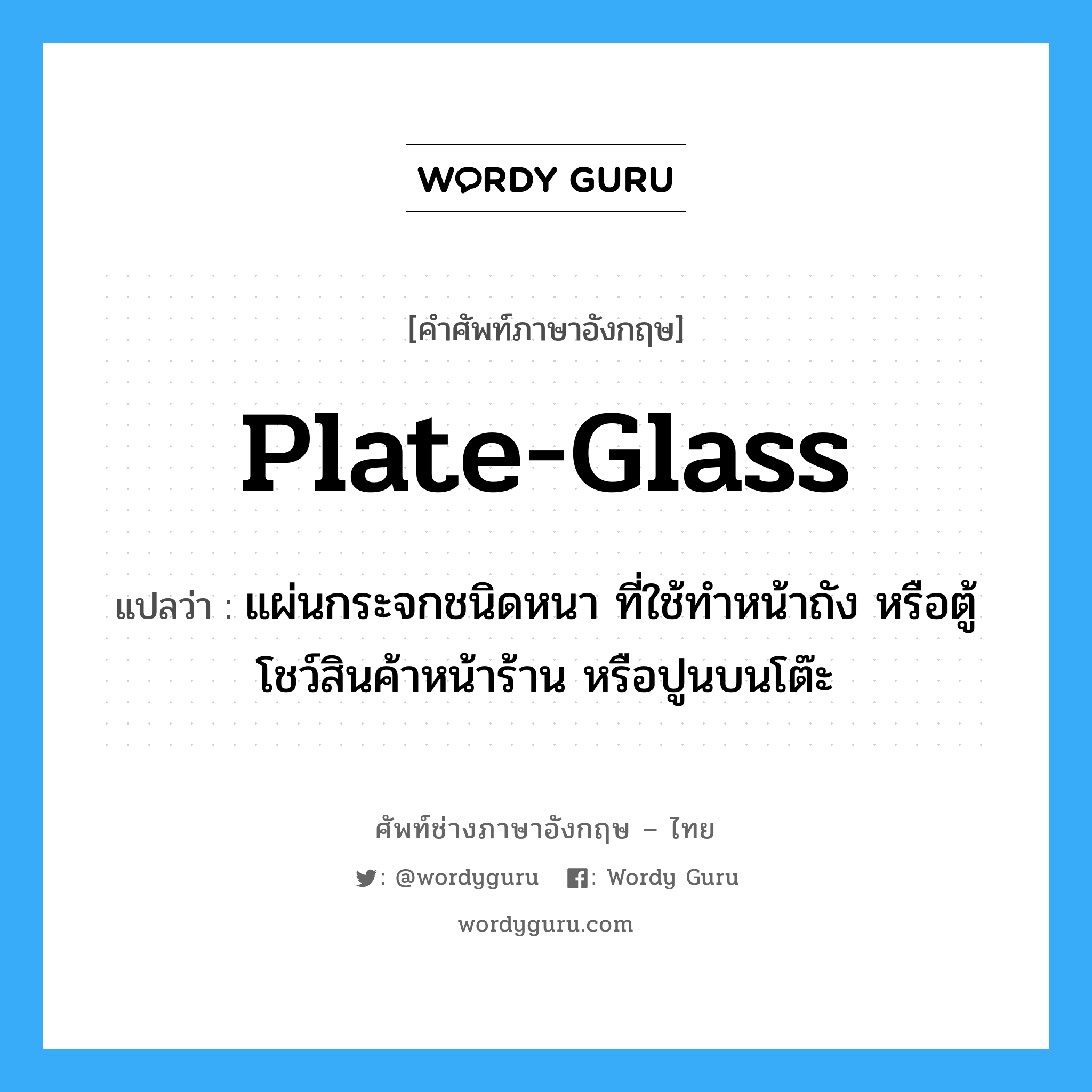 plate-glass แปลว่า?, คำศัพท์ช่างภาษาอังกฤษ - ไทย plate-glass คำศัพท์ภาษาอังกฤษ plate-glass แปลว่า แผ่นกระจกชนิดหนา ที่ใช้ทำหน้าถัง หรือตู้โชว์สินค้าหน้าร้าน หรือปูนบนโต๊ะ