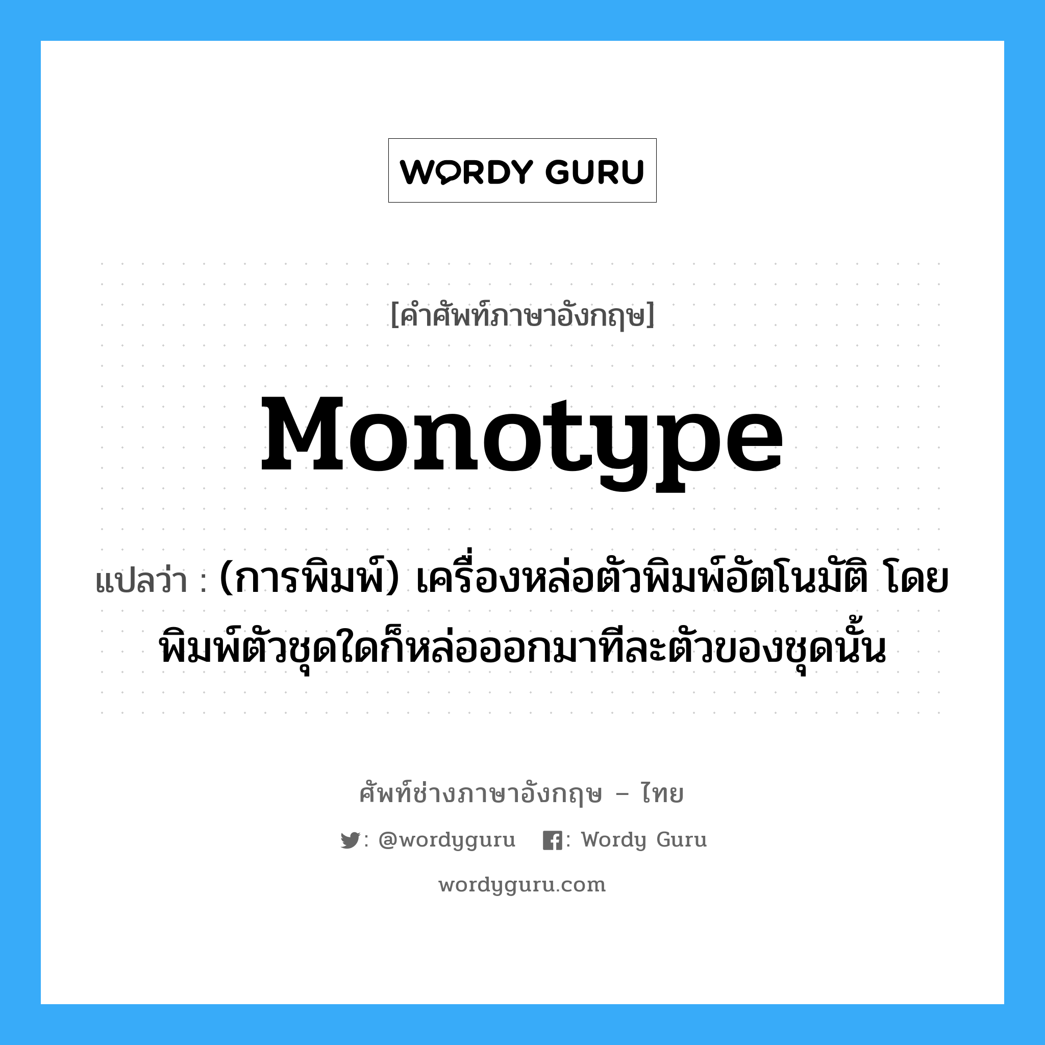monotype แปลว่า?, คำศัพท์ช่างภาษาอังกฤษ - ไทย monotype คำศัพท์ภาษาอังกฤษ monotype แปลว่า (การพิมพ์) เครื่องหล่อตัวพิมพ์อัตโนมัติ โดยพิมพ์ตัวชุดใดก็หล่อออกมาทีละตัวของชุดนั้น