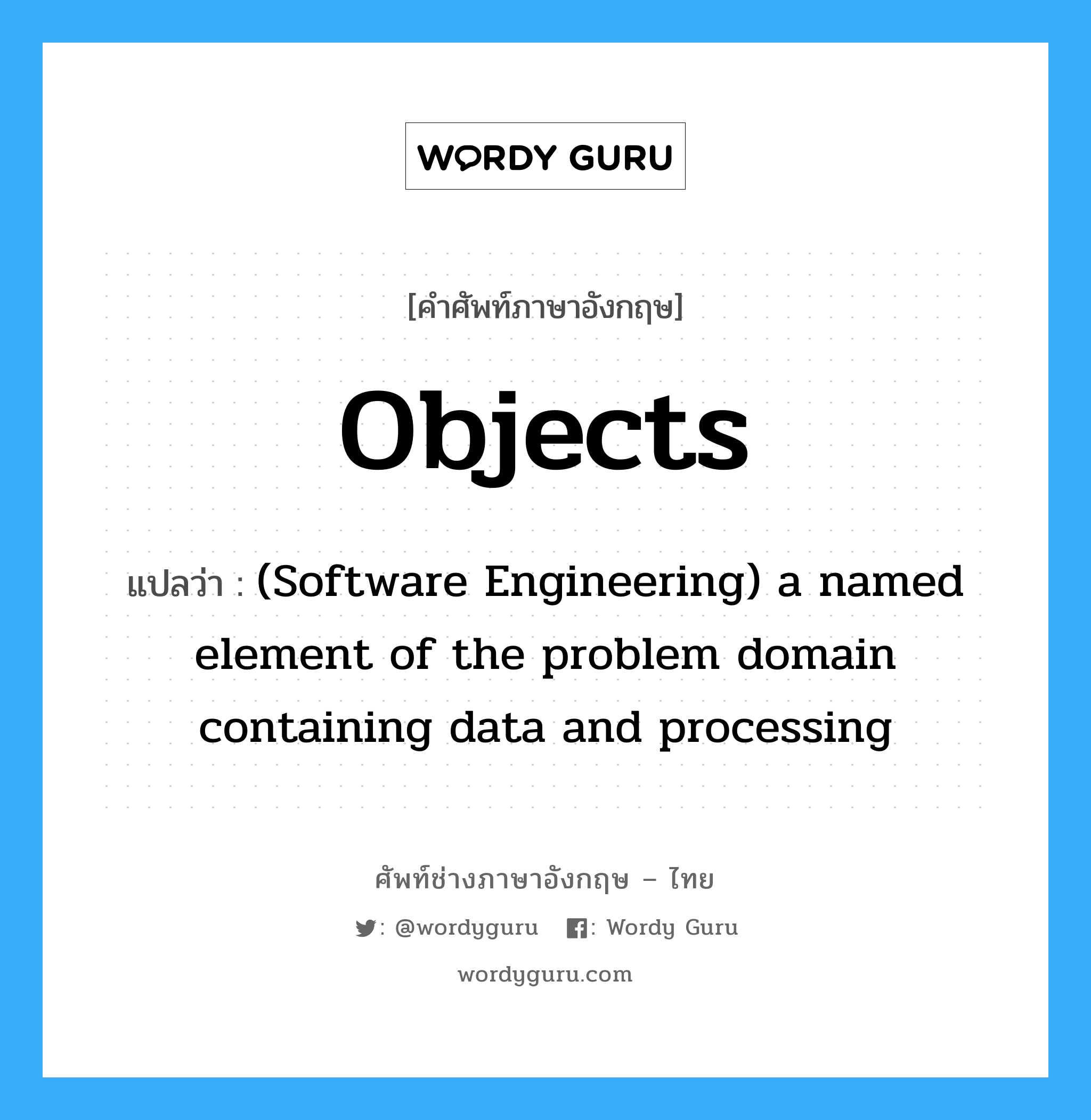 (Software Engineering) a named element of the problem domain containing data and processing ภาษาอังกฤษ?, คำศัพท์ช่างภาษาอังกฤษ - ไทย (Software Engineering) a named element of the problem domain containing data and processing คำศัพท์ภาษาอังกฤษ (Software Engineering) a named element of the problem domain containing data and processing แปลว่า Objects