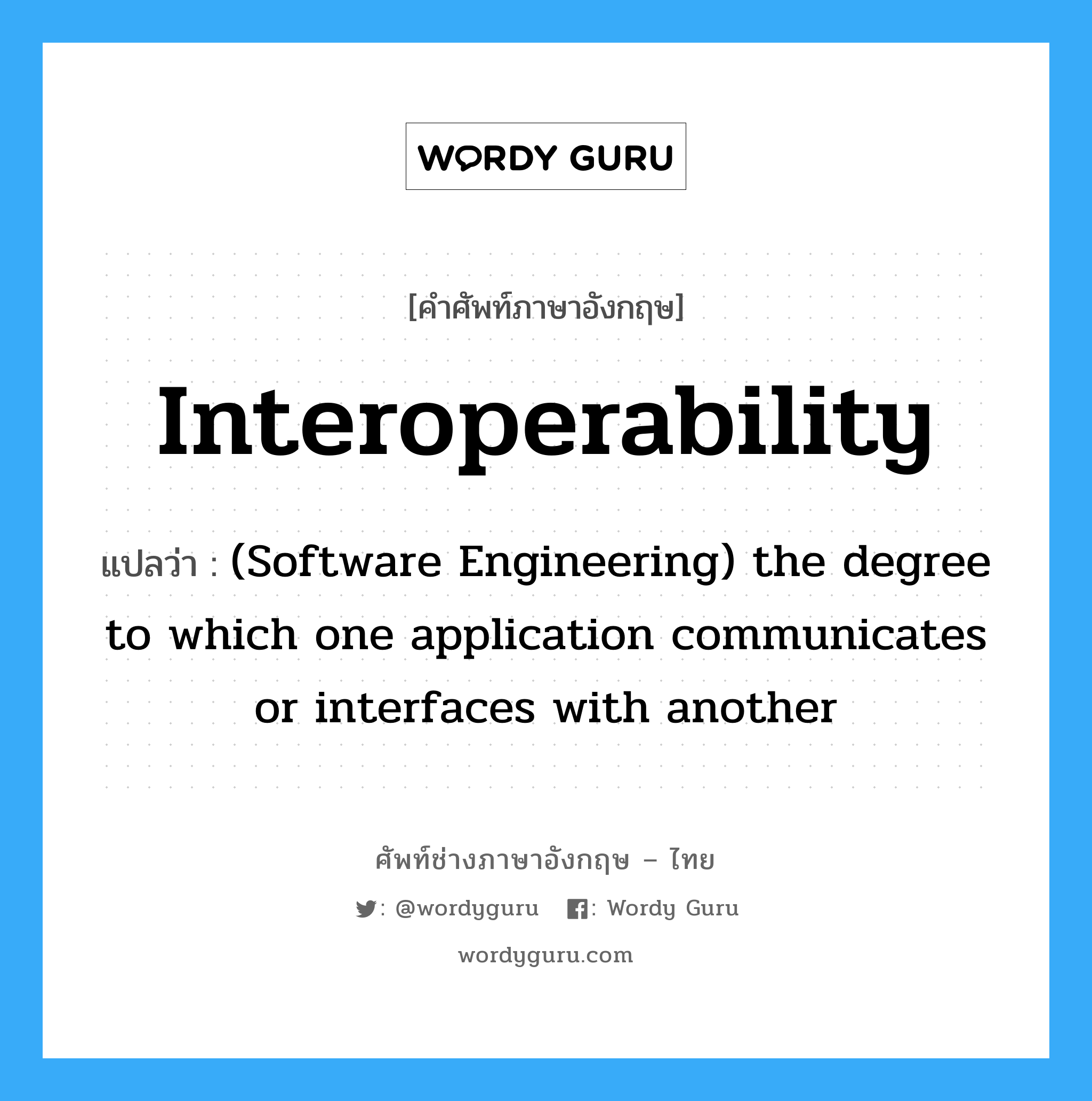 Interoperability แปลว่า?, คำศัพท์ช่างภาษาอังกฤษ - ไทย Interoperability คำศัพท์ภาษาอังกฤษ Interoperability แปลว่า (Software Engineering) the degree to which one application communicates or interfaces with another