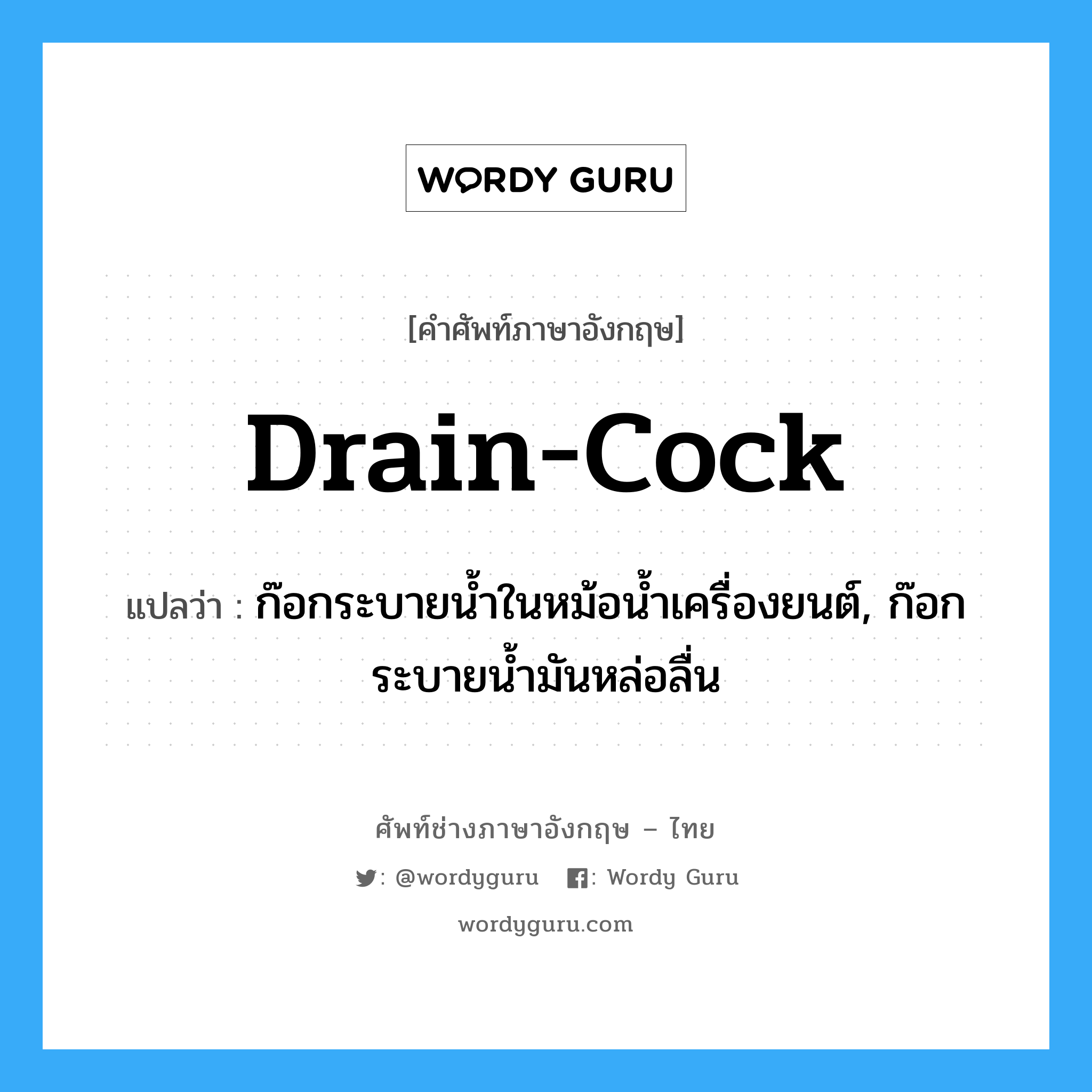 drain cock แปลว่า?, คำศัพท์ช่างภาษาอังกฤษ - ไทย drain-cock คำศัพท์ภาษาอังกฤษ drain-cock แปลว่า ก๊อกระบายน้ำในหม้อน้ำเครื่องยนต์, ก๊อกระบายน้ำมันหล่อลื่น