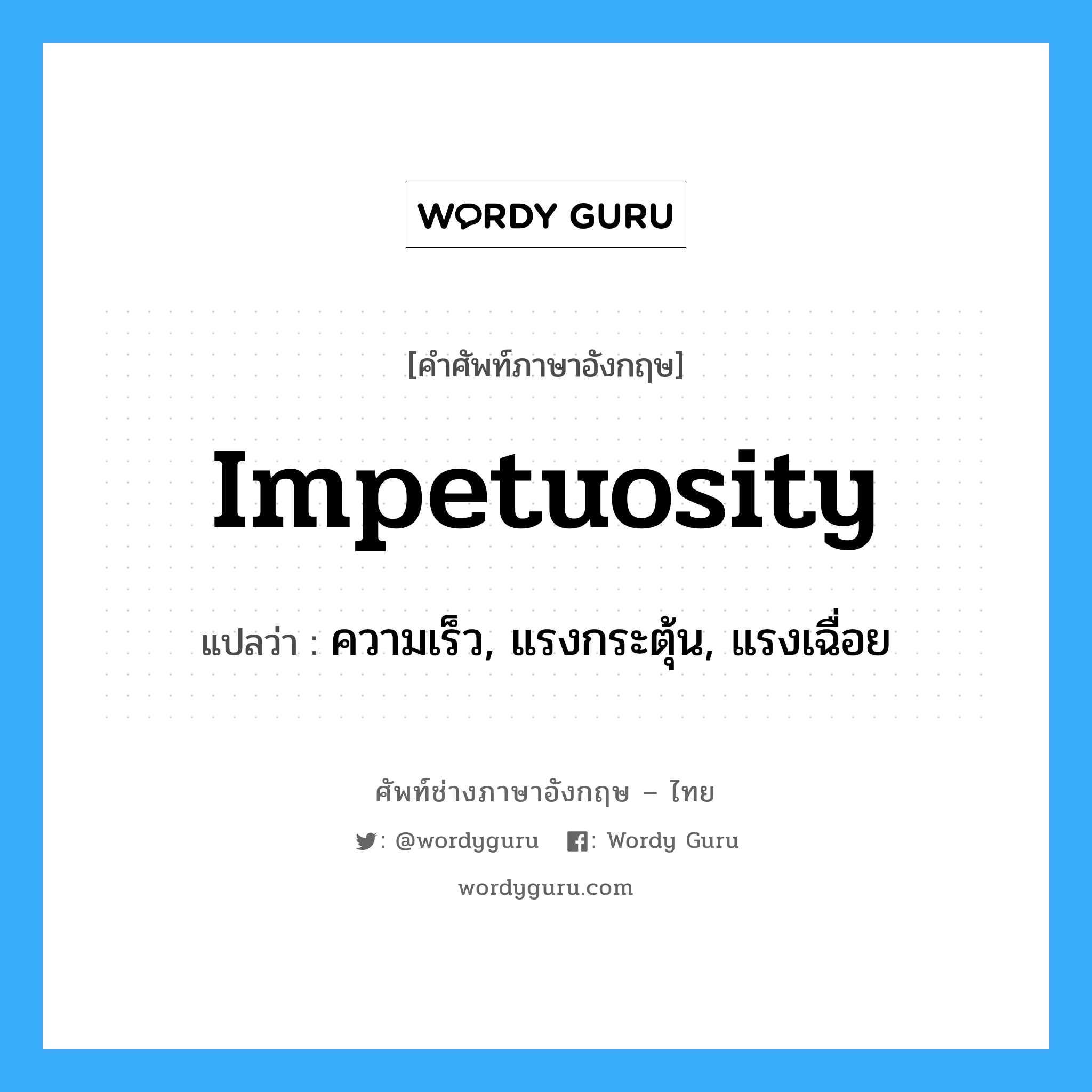 impetuosity แปลว่า?, คำศัพท์ช่างภาษาอังกฤษ - ไทย impetuosity คำศัพท์ภาษาอังกฤษ impetuosity แปลว่า ความเร็ว, แรงกระตุ้น, แรงเฉื่อย