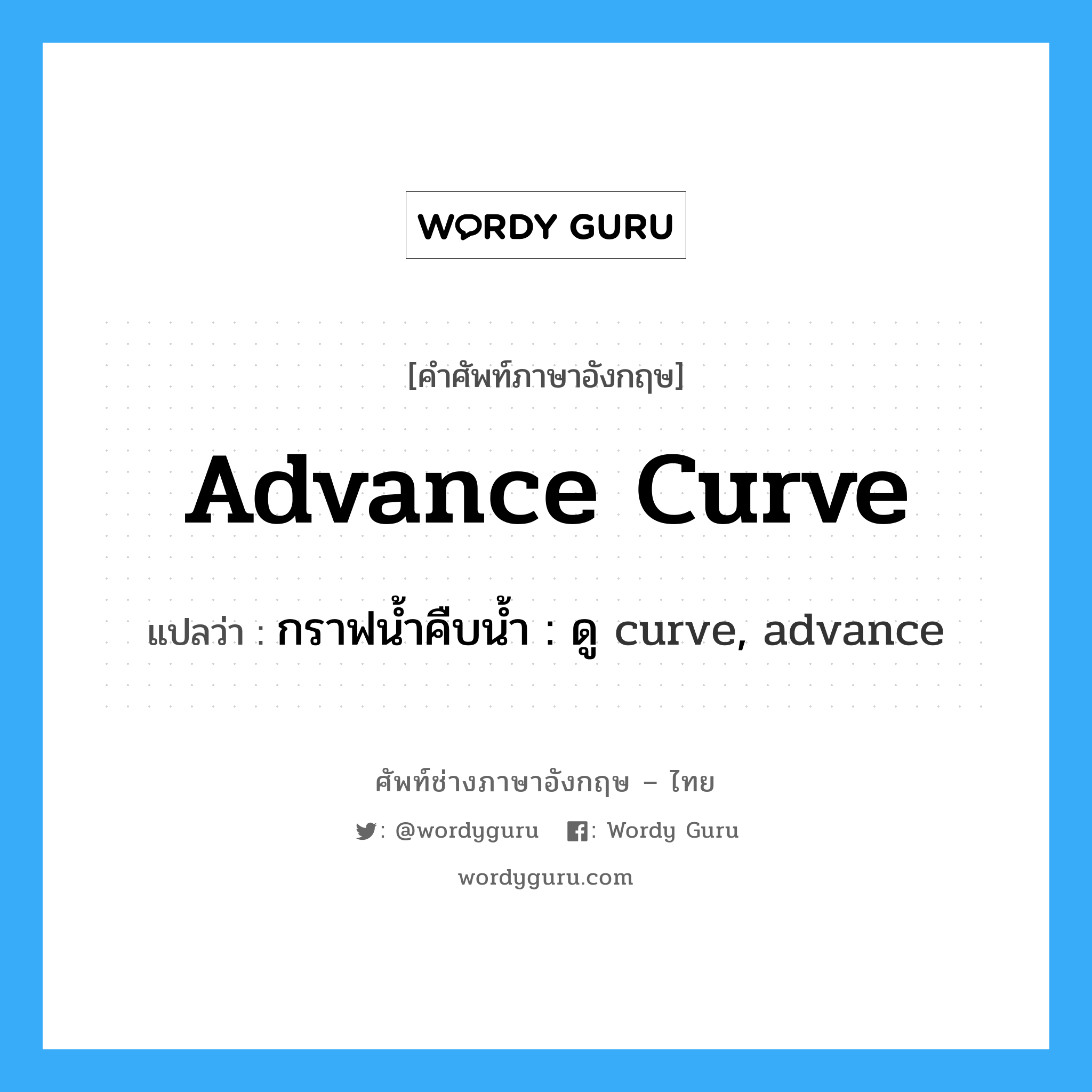 advance curve แปลว่า?, คำศัพท์ช่างภาษาอังกฤษ - ไทย advance curve คำศัพท์ภาษาอังกฤษ advance curve แปลว่า กราฟน้ำคืบน้ำ : ดู curve, advance