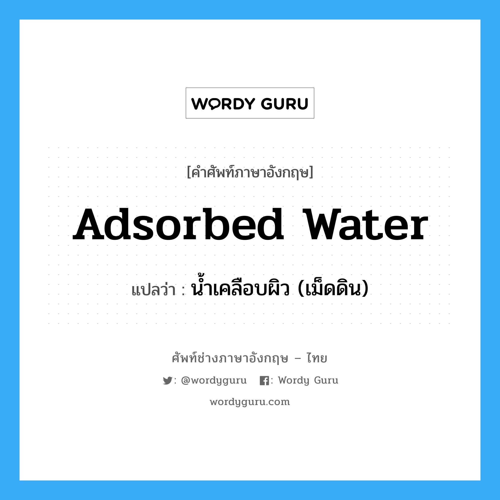 adsorbed water แปลว่า?, คำศัพท์ช่างภาษาอังกฤษ - ไทย adsorbed water คำศัพท์ภาษาอังกฤษ adsorbed water แปลว่า น้ำเคลือบผิว (เม็ดดิน)