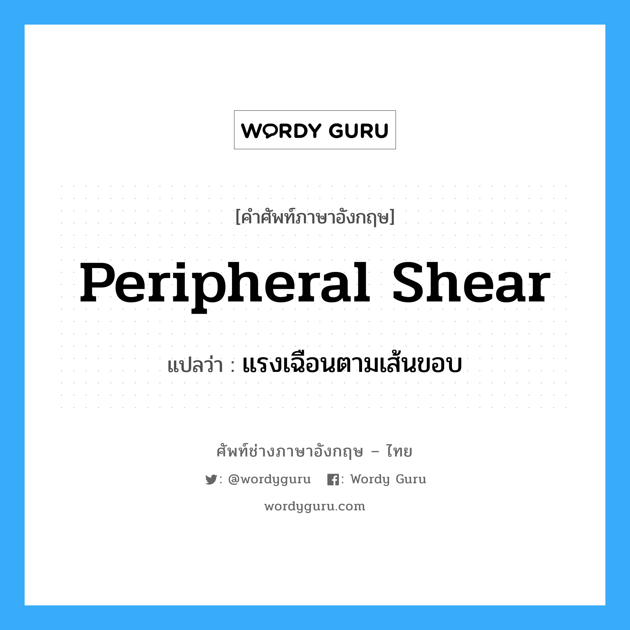 peripheral shear แปลว่า?, คำศัพท์ช่างภาษาอังกฤษ - ไทย peripheral shear คำศัพท์ภาษาอังกฤษ peripheral shear แปลว่า แรงเฉือนตามเส้นขอบ