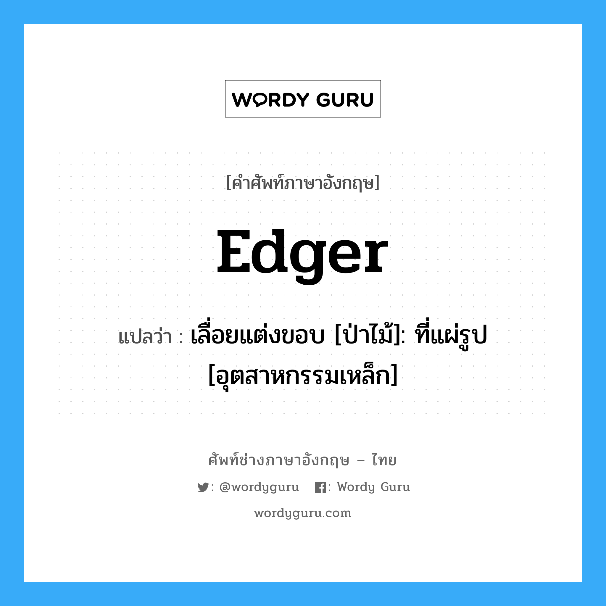 edger แปลว่า?, คำศัพท์ช่างภาษาอังกฤษ - ไทย edger คำศัพท์ภาษาอังกฤษ edger แปลว่า เลื่อยแต่งขอบ [ป่าไม้]: ที่แผ่รูป [อุตสาหกรรมเหล็ก]