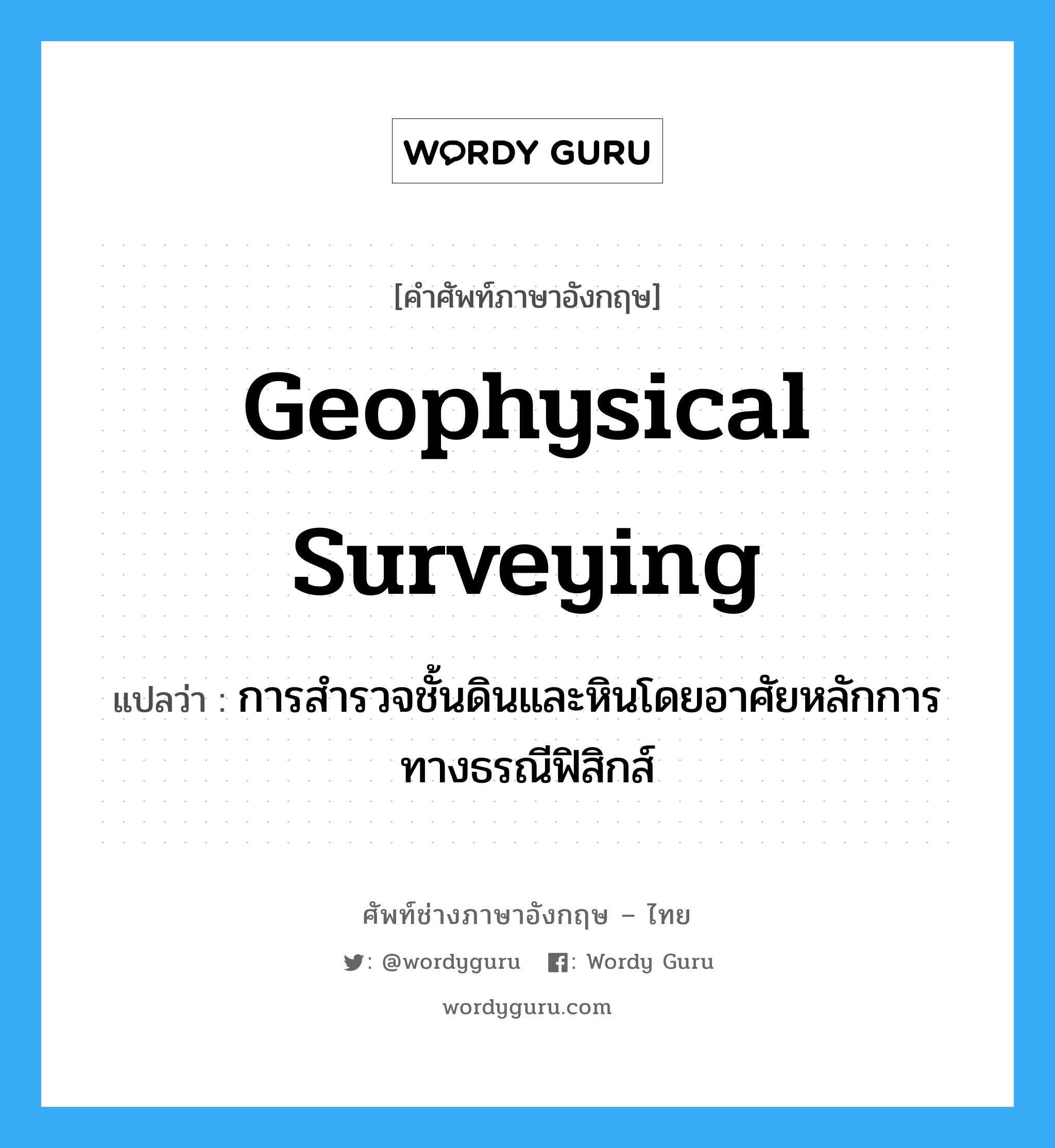 geophysical surveying แปลว่า?, คำศัพท์ช่างภาษาอังกฤษ - ไทย geophysical surveying คำศัพท์ภาษาอังกฤษ geophysical surveying แปลว่า การสำรวจชั้นดินและหินโดยอาศัยหลักการทางธรณีฟิสิกส์
