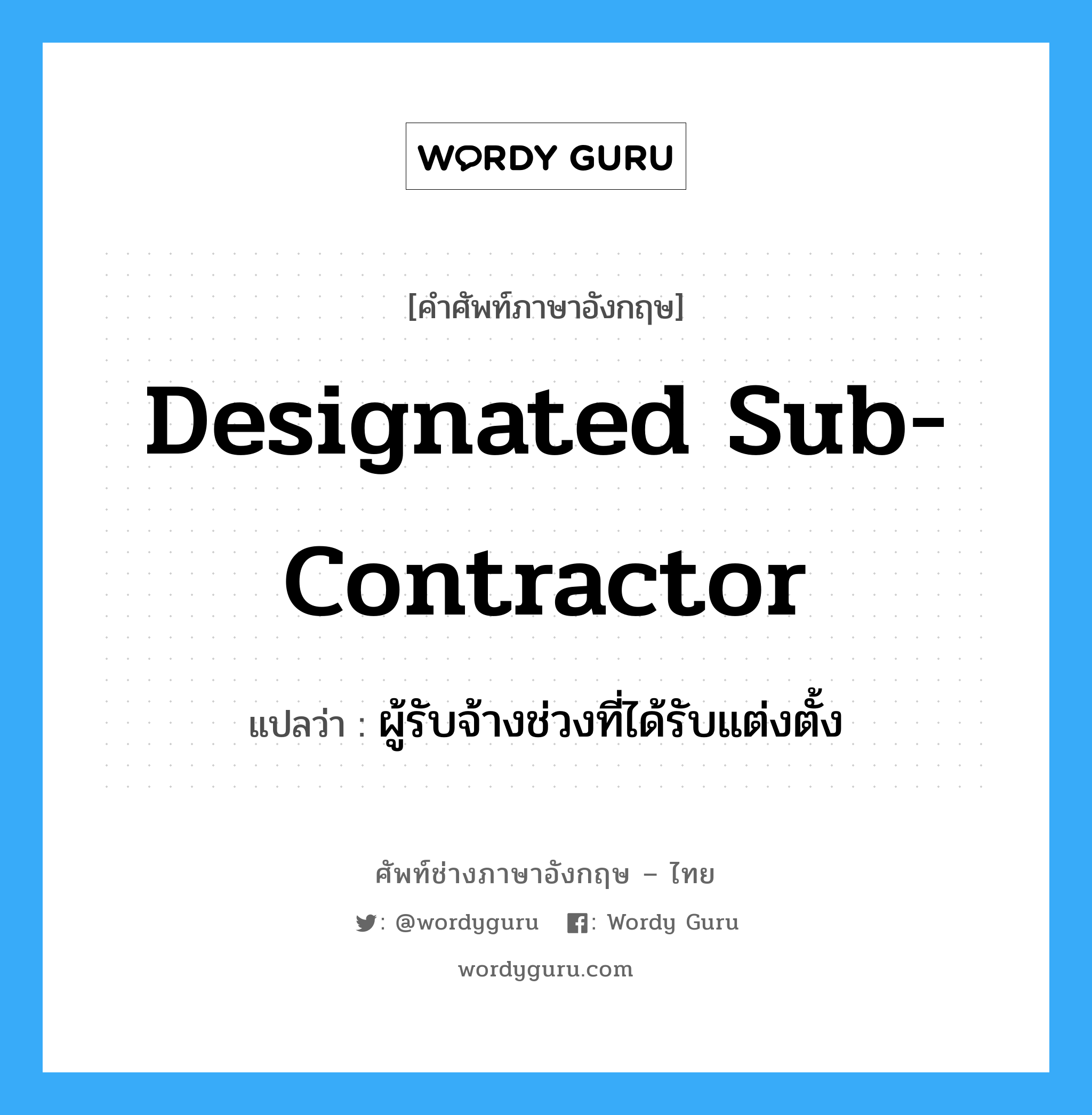 Designated Sub-Contractor แปลว่า?, คำศัพท์ช่างภาษาอังกฤษ - ไทย Designated Sub-Contractor คำศัพท์ภาษาอังกฤษ Designated Sub-Contractor แปลว่า ผู้รับจ้างช่วงที่ได้รับแต่งตั้ง
