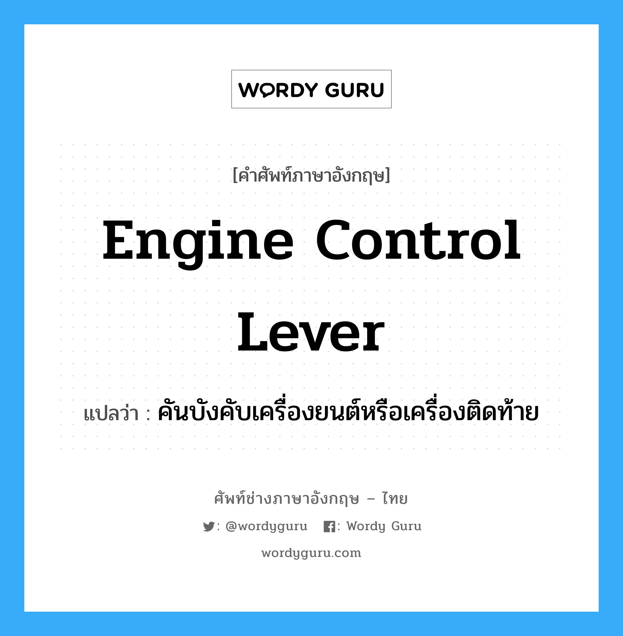 engine control lever แปลว่า?, คำศัพท์ช่างภาษาอังกฤษ - ไทย engine control lever คำศัพท์ภาษาอังกฤษ engine control lever แปลว่า คันบังคับเครื่องยนต์หรือเครื่องติดท้าย
