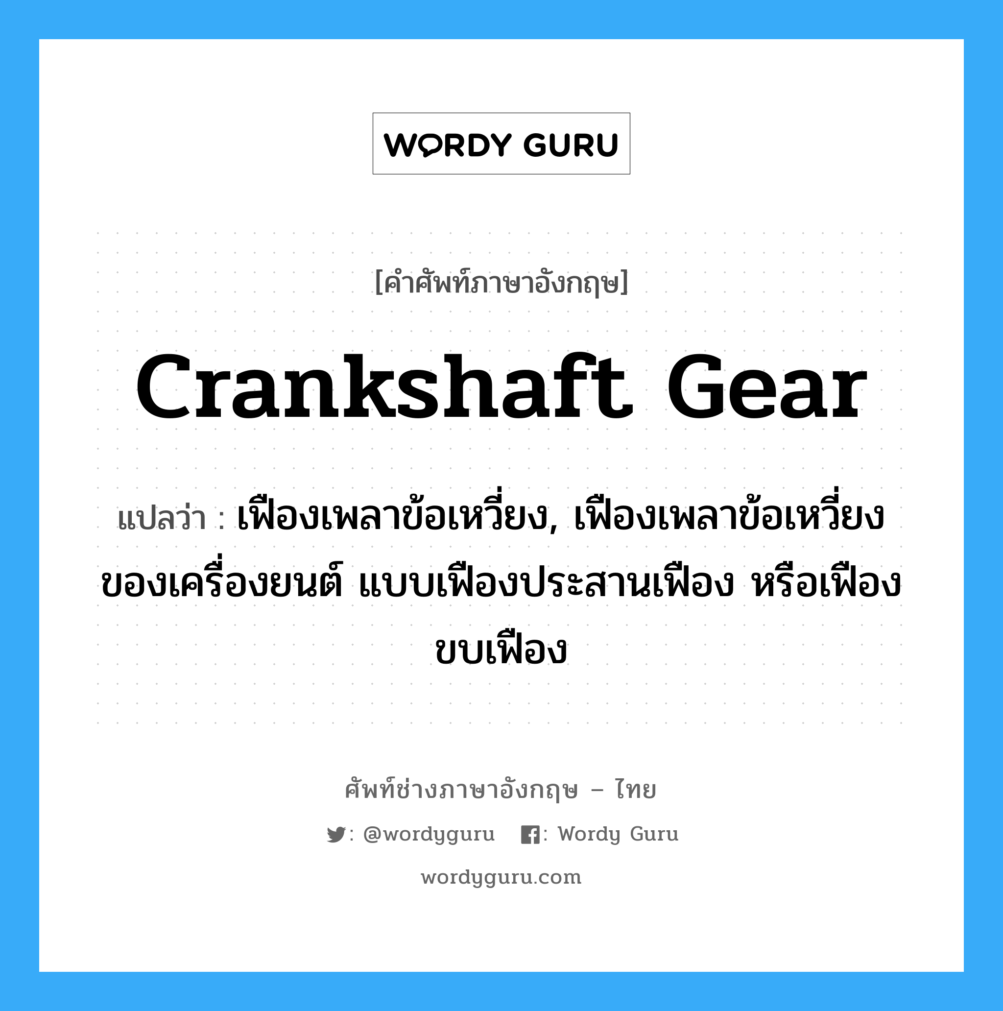crankshaft gear แปลว่า?, คำศัพท์ช่างภาษาอังกฤษ - ไทย crankshaft gear คำศัพท์ภาษาอังกฤษ crankshaft gear แปลว่า เฟืองเพลาข้อเหวี่ยง, เฟืองเพลาข้อเหวี่ยงของเครื่องยนต์ แบบเฟืองประสานเฟือง หรือเฟืองขบเฟือง