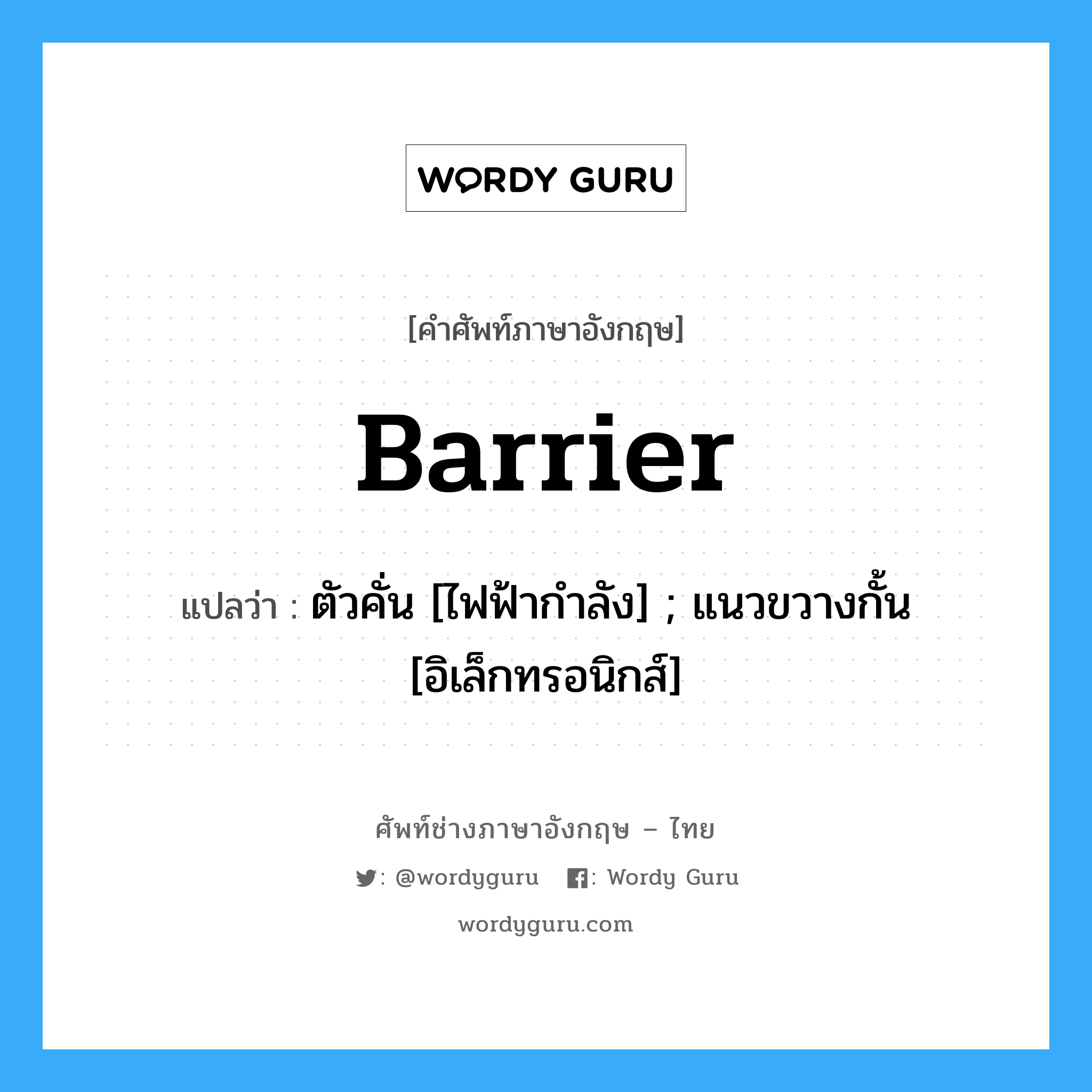 Barrier แปลว่า?, คำศัพท์ช่างภาษาอังกฤษ - ไทย Barrier คำศัพท์ภาษาอังกฤษ Barrier แปลว่า ตัวคั่น [ไฟฟ้ากำลัง] ; แนวขวางกั้น [อิเล็กทรอนิกส์]