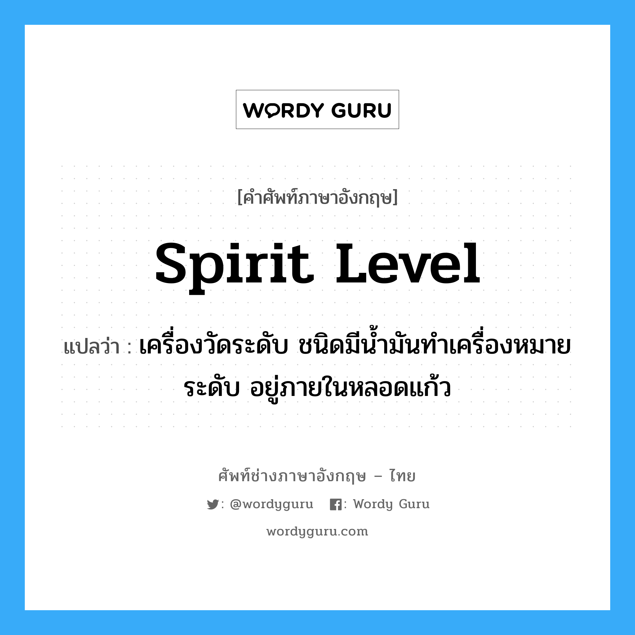 spirit level แปลว่า?, คำศัพท์ช่างภาษาอังกฤษ - ไทย spirit level คำศัพท์ภาษาอังกฤษ spirit level แปลว่า เครื่องวัดระดับ ชนิดมีน้ำมันทำเครื่องหมายระดับ อยู่ภายในหลอดแก้ว