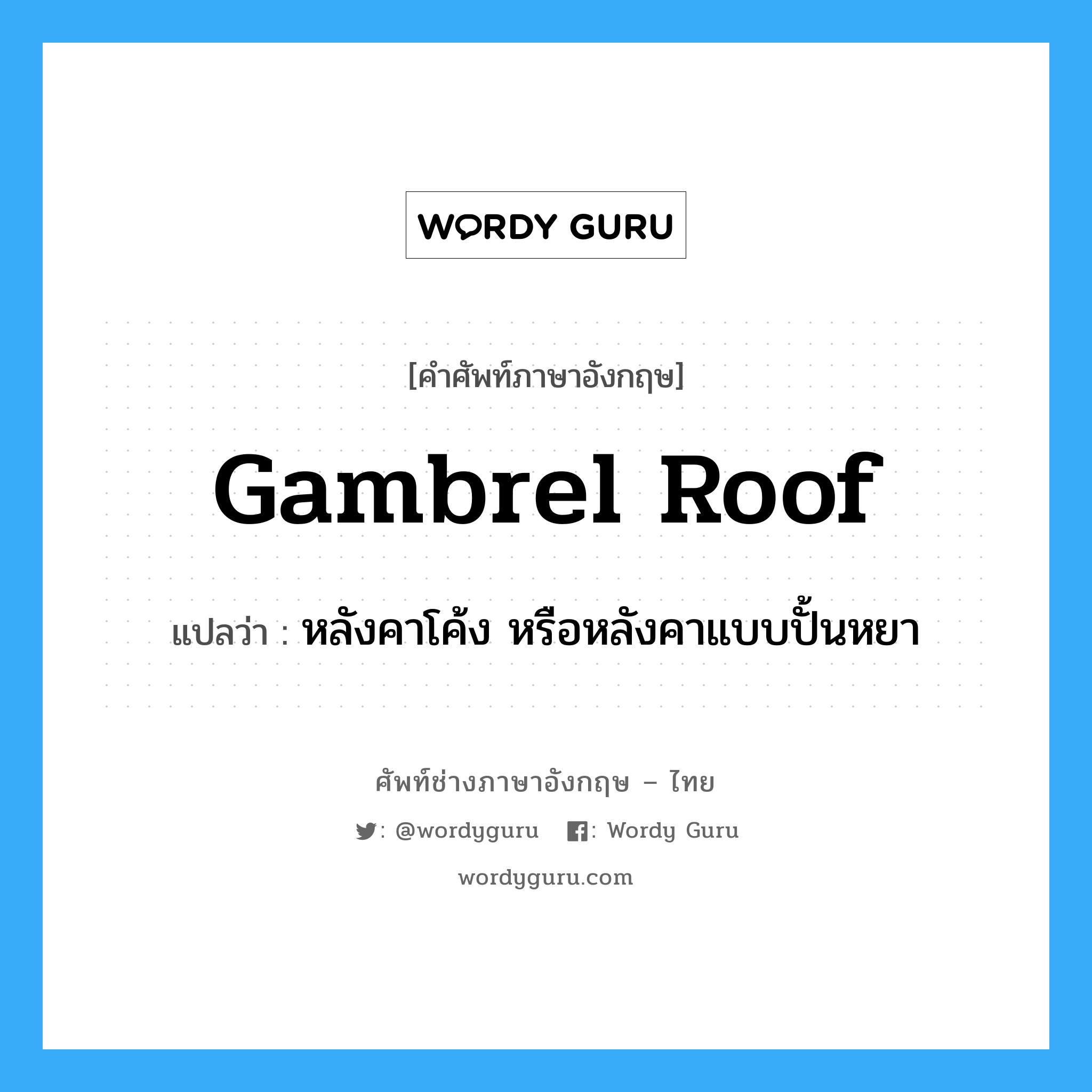 gambrel roof แปลว่า?, คำศัพท์ช่างภาษาอังกฤษ - ไทย gambrel roof คำศัพท์ภาษาอังกฤษ gambrel roof แปลว่า หลังคาโค้ง หรือหลังคาแบบปั้นหยา