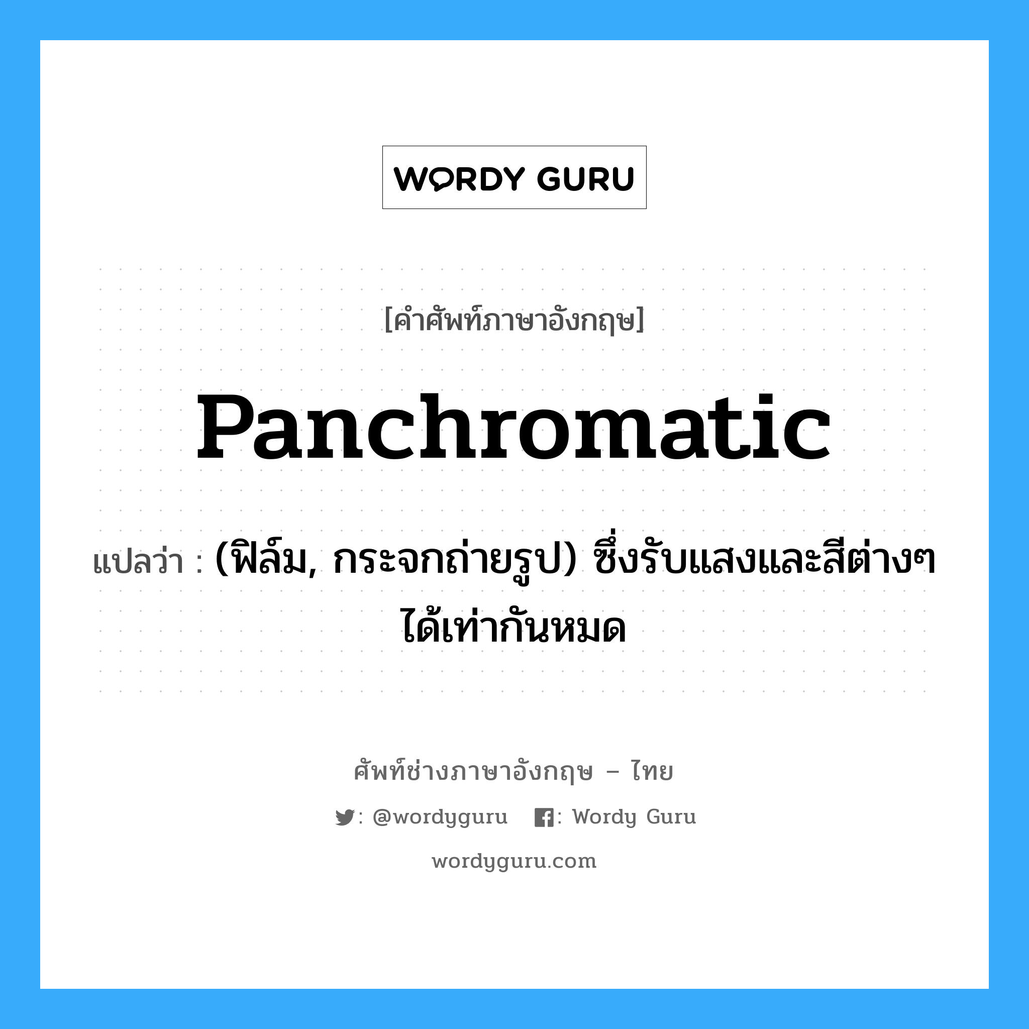 panchromatic แปลว่า?, คำศัพท์ช่างภาษาอังกฤษ - ไทย panchromatic คำศัพท์ภาษาอังกฤษ panchromatic แปลว่า (ฟิล์ม, กระจกถ่ายรูป) ซึ่งรับแสงและสีต่างๆ ได้เท่ากันหมด