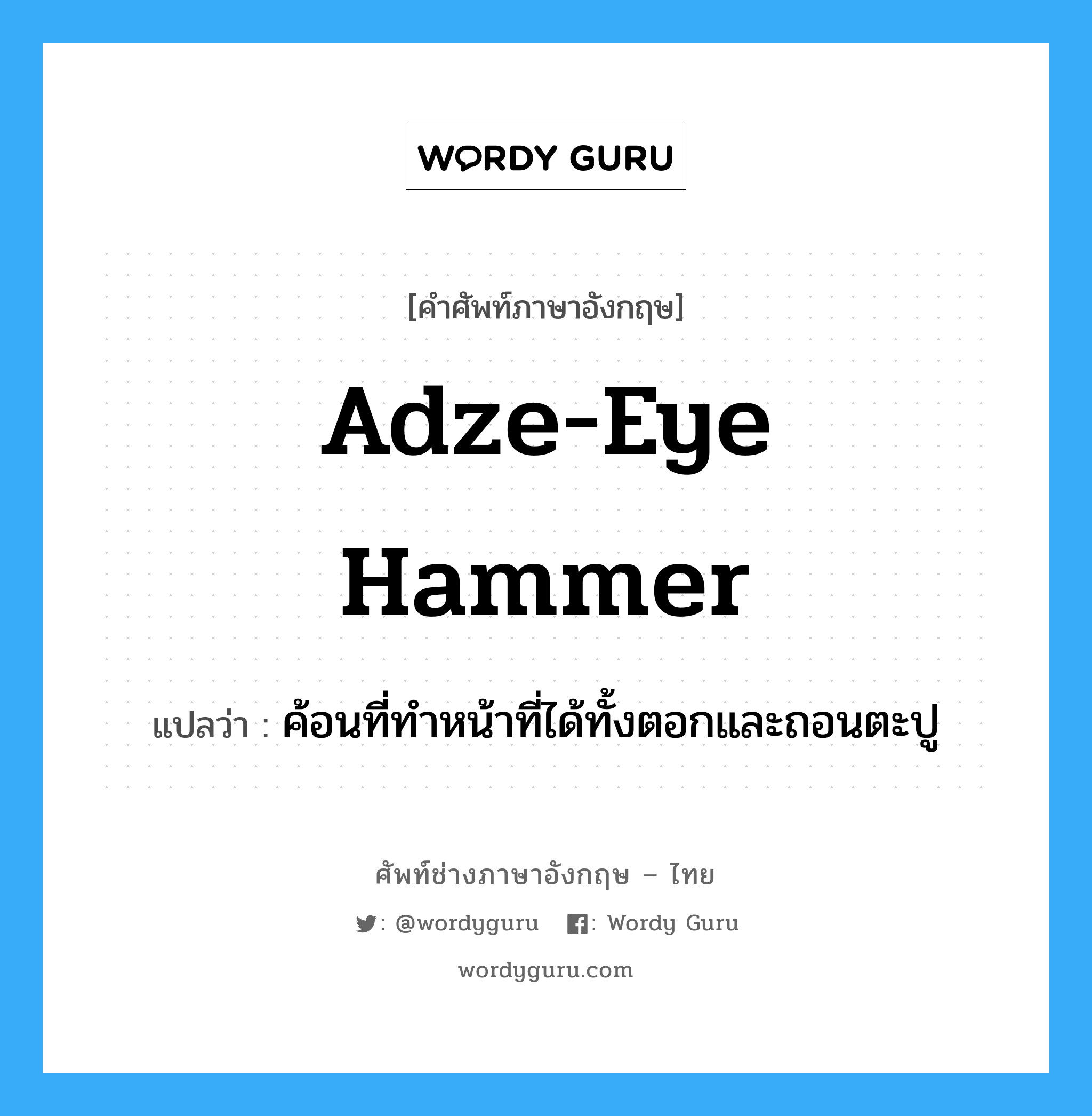 adze-eye hammer แปลว่า?, คำศัพท์ช่างภาษาอังกฤษ - ไทย adze-eye hammer คำศัพท์ภาษาอังกฤษ adze-eye hammer แปลว่า ค้อนที่ทำหน้าที่ได้ทั้งตอกและถอนตะปู