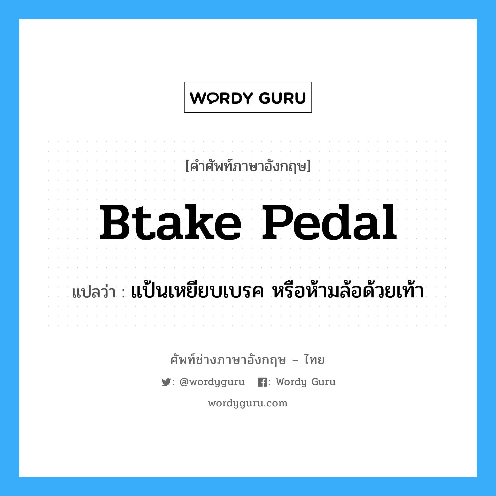 btake pedal แปลว่า?, คำศัพท์ช่างภาษาอังกฤษ - ไทย btake pedal คำศัพท์ภาษาอังกฤษ btake pedal แปลว่า แป้นเหยียบเบรค หรือห้ามล้อด้วยเท้า