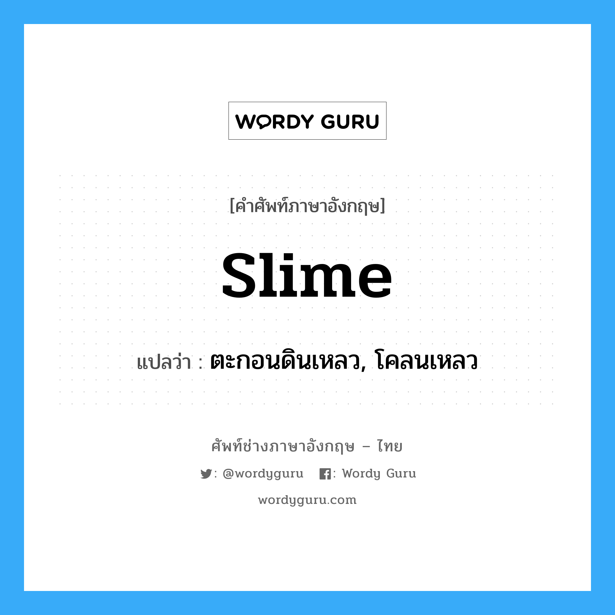 slime แปลว่า?, คำศัพท์ช่างภาษาอังกฤษ - ไทย slime คำศัพท์ภาษาอังกฤษ slime แปลว่า ตะกอนดินเหลว, โคลนเหลว