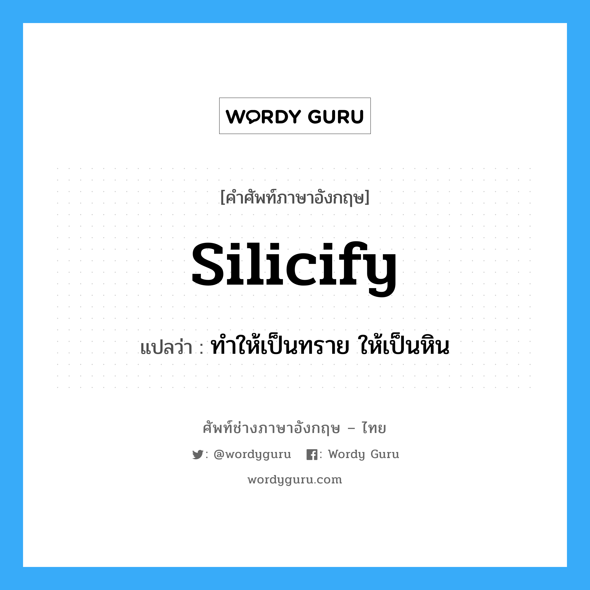 silicify แปลว่า?, คำศัพท์ช่างภาษาอังกฤษ - ไทย silicify คำศัพท์ภาษาอังกฤษ silicify แปลว่า ทำให้เป็นทราย ให้เป็นหิน