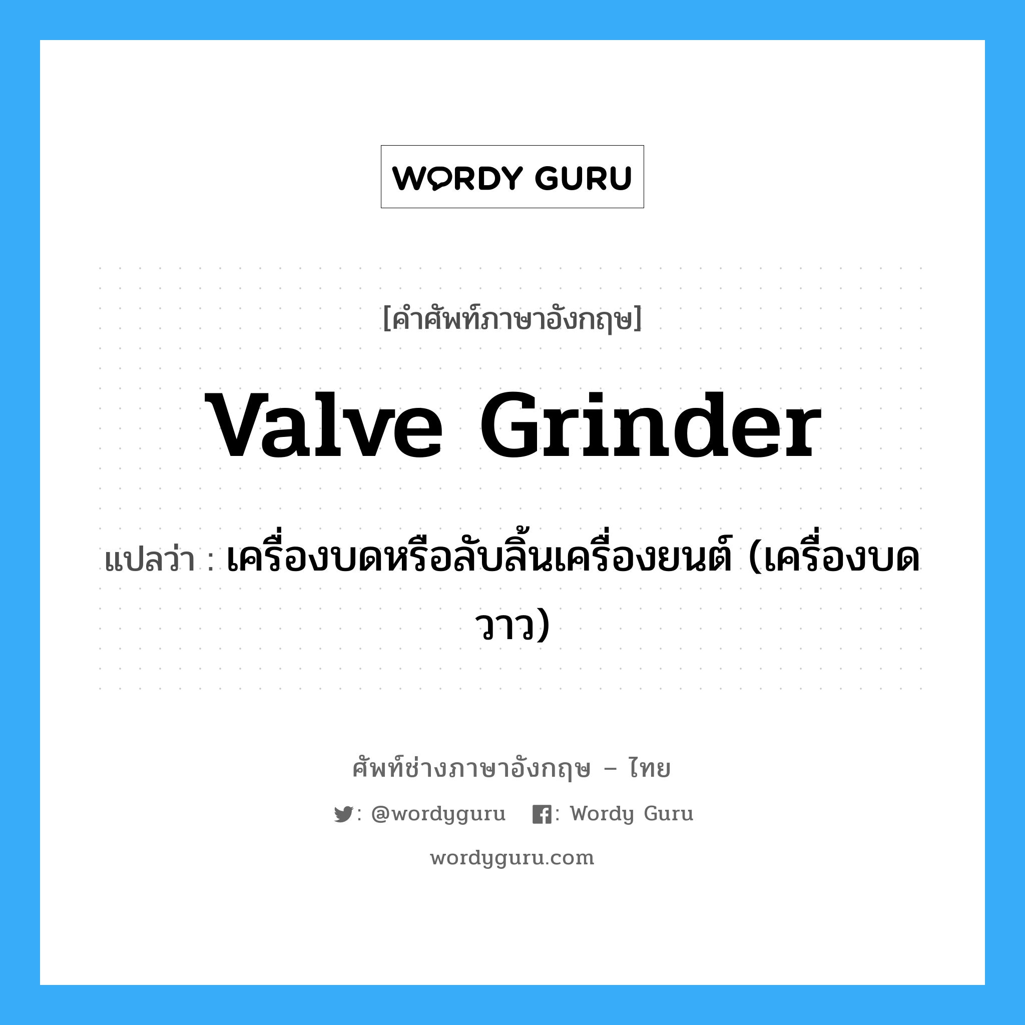 valve grinder แปลว่า?, คำศัพท์ช่างภาษาอังกฤษ - ไทย valve grinder คำศัพท์ภาษาอังกฤษ valve grinder แปลว่า เครื่องบดหรือลับลิ้นเครื่องยนต์ (เครื่องบดวาว)