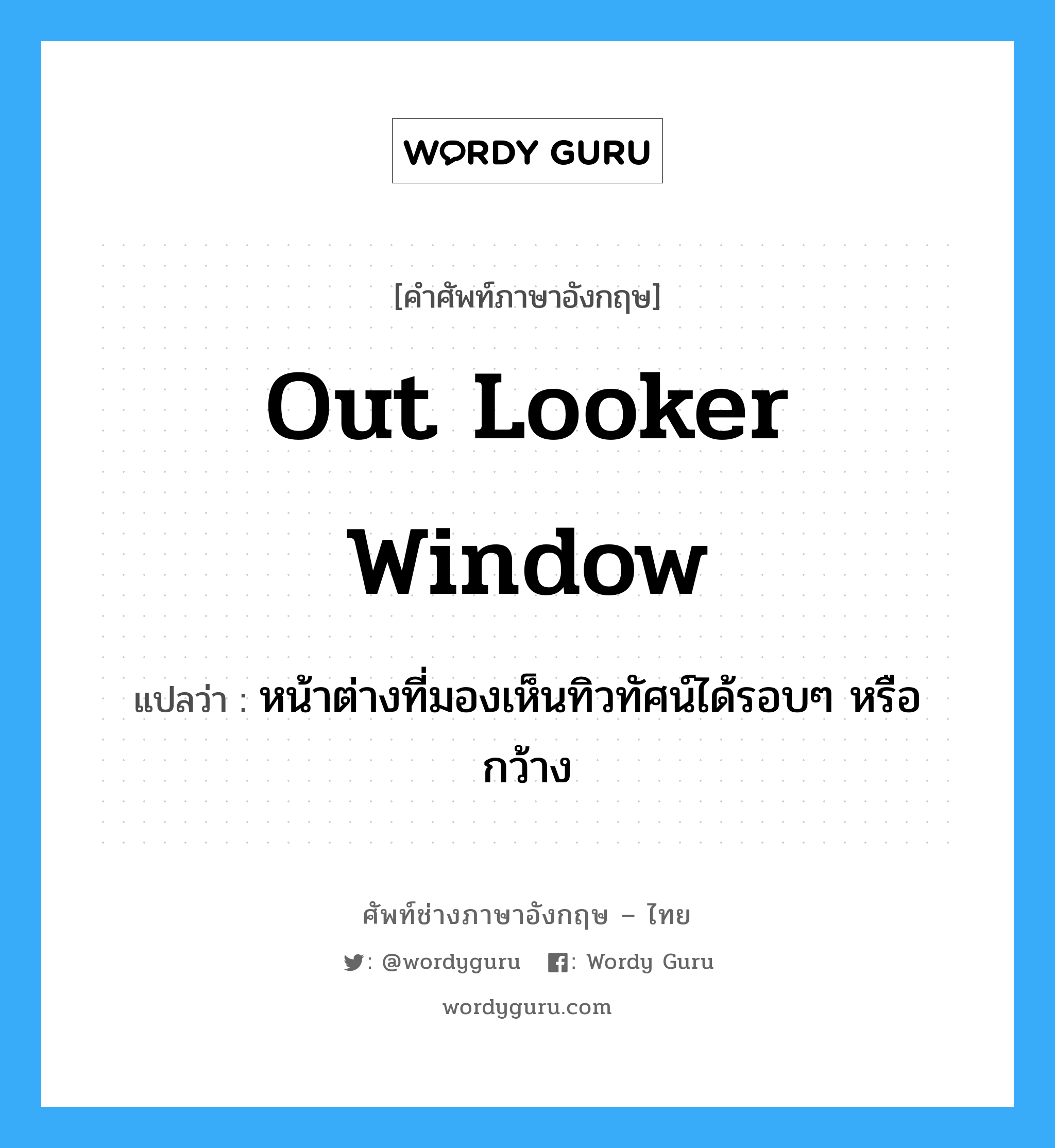 out looker window แปลว่า?, คำศัพท์ช่างภาษาอังกฤษ - ไทย out looker window คำศัพท์ภาษาอังกฤษ out looker window แปลว่า หน้าต่างที่มองเห็นทิวทัศน์ได้รอบๆ หรือกว้าง