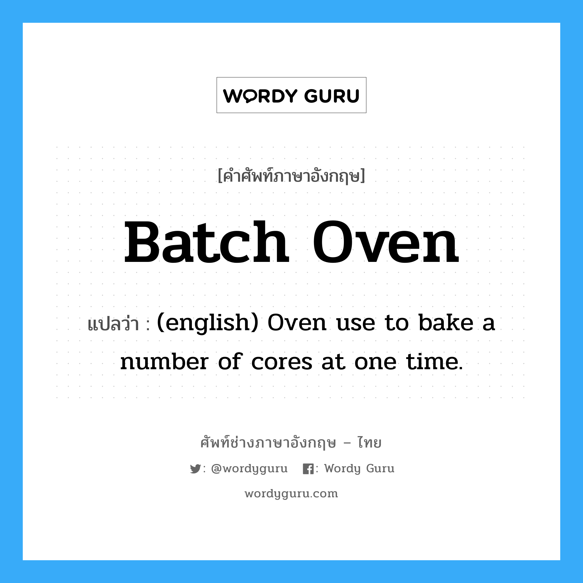Batch Oven แปลว่า?, คำศัพท์ช่างภาษาอังกฤษ - ไทย Batch Oven คำศัพท์ภาษาอังกฤษ Batch Oven แปลว่า (english) Oven use to bake a number of cores at one time.