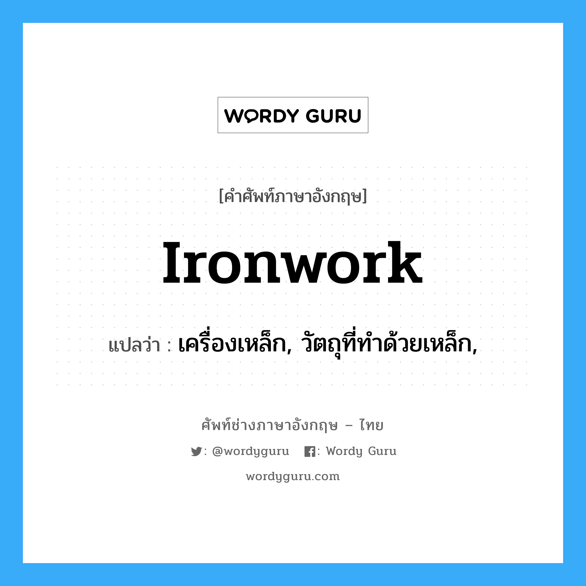 ironwork แปลว่า?, คำศัพท์ช่างภาษาอังกฤษ - ไทย ironwork คำศัพท์ภาษาอังกฤษ ironwork แปลว่า เครื่องเหล็ก, วัตถุที่ทำด้วยเหล็ก,