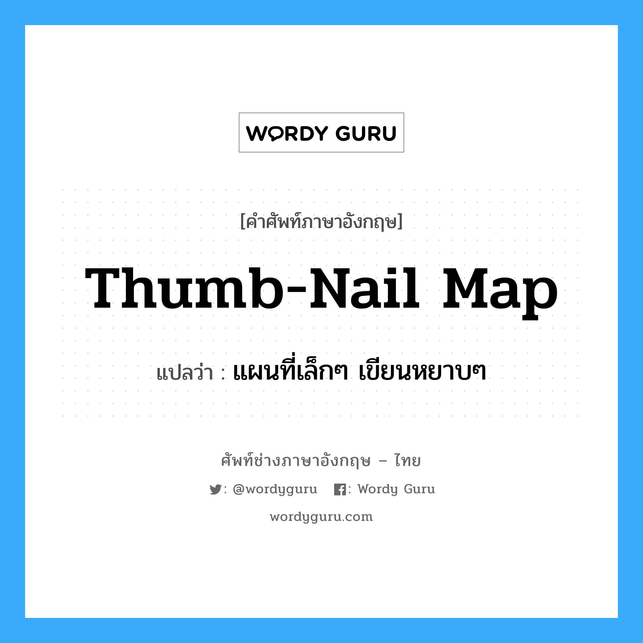 thumb-nail map แปลว่า?, คำศัพท์ช่างภาษาอังกฤษ - ไทย thumb-nail map คำศัพท์ภาษาอังกฤษ thumb-nail map แปลว่า แผนที่เล็กๆ เขียนหยาบๆ