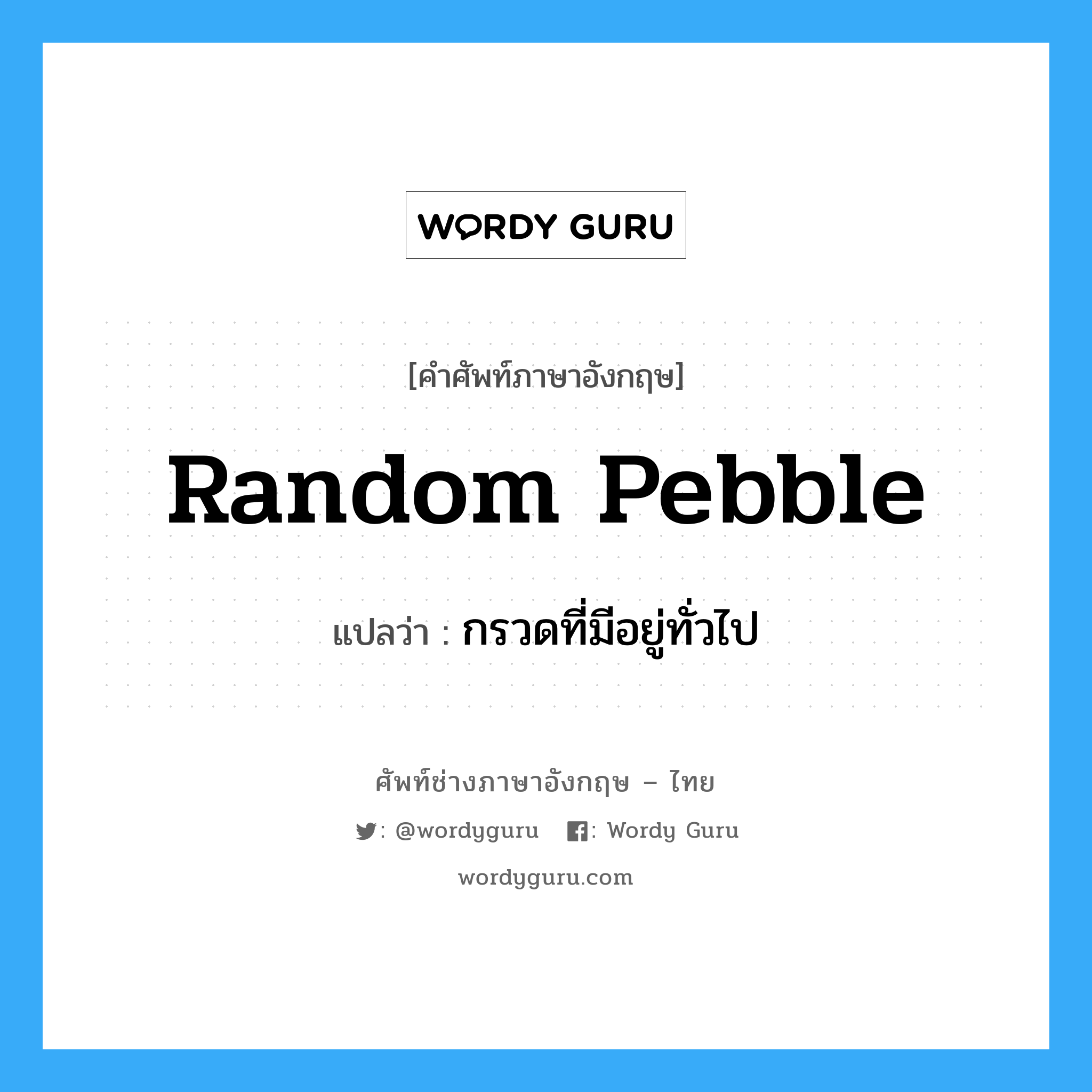 random pebble แปลว่า?, คำศัพท์ช่างภาษาอังกฤษ - ไทย random pebble คำศัพท์ภาษาอังกฤษ random pebble แปลว่า กรวดที่มีอยู่ทั่วไป
