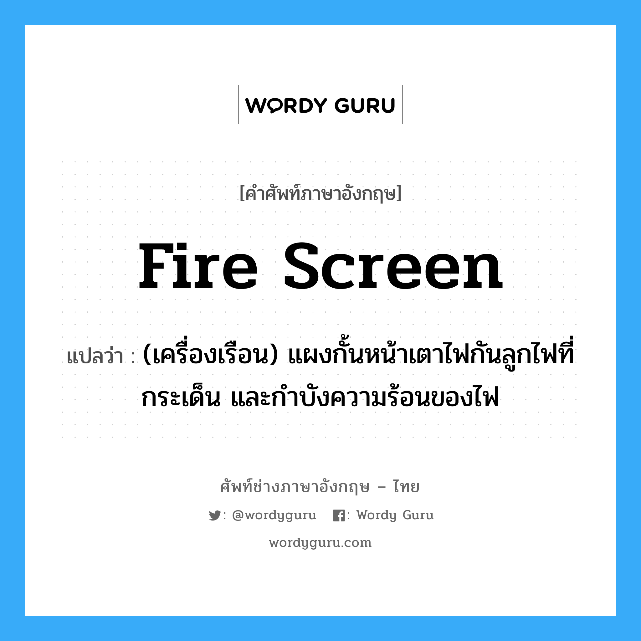 fire screen แปลว่า?, คำศัพท์ช่างภาษาอังกฤษ - ไทย fire screen คำศัพท์ภาษาอังกฤษ fire screen แปลว่า (เครื่องเรือน) แผงกั้นหน้าเตาไฟกันลูกไฟที่กระเด็น และกำบังความร้อนของไฟ