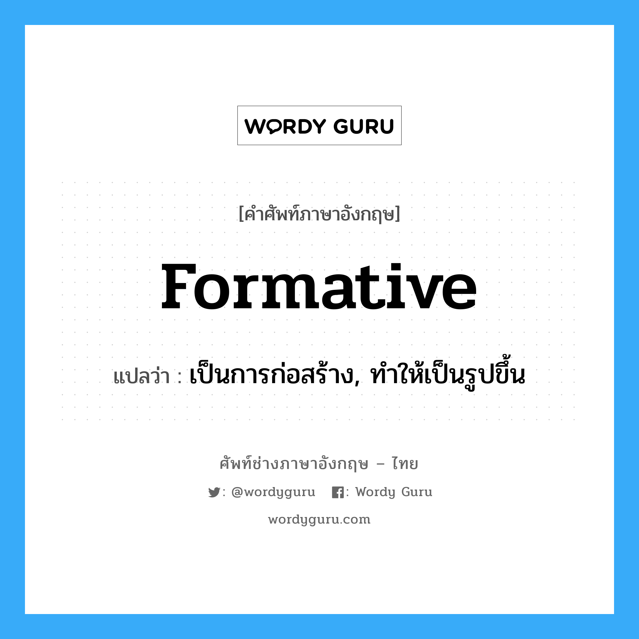 formative แปลว่า?, คำศัพท์ช่างภาษาอังกฤษ - ไทย formative คำศัพท์ภาษาอังกฤษ formative แปลว่า เป็นการก่อสร้าง, ทำให้เป็นรูปขึ้น