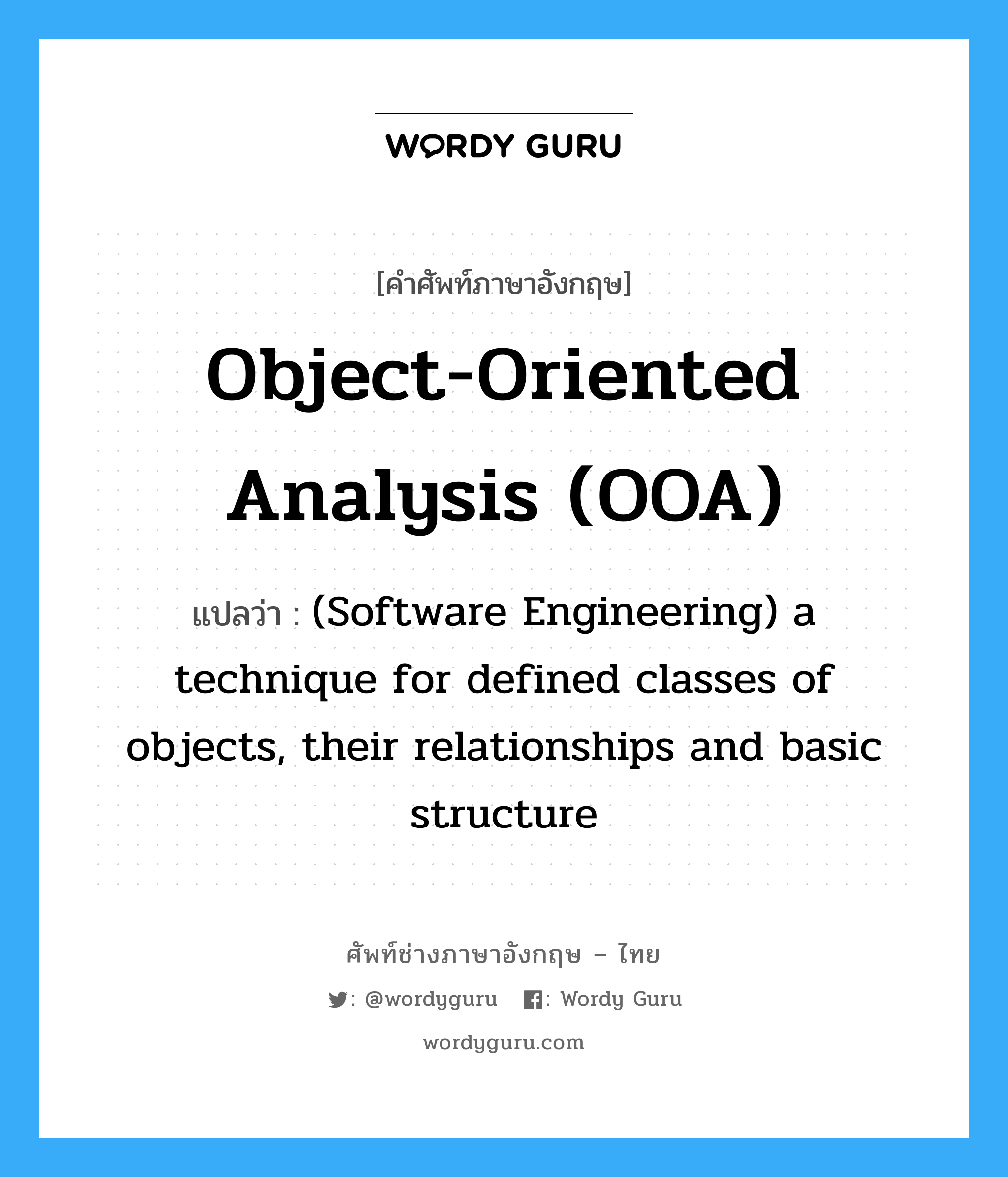 (Software Engineering) a technique for defined classes of objects, their relationships and basic structure ภาษาอังกฤษ?, คำศัพท์ช่างภาษาอังกฤษ - ไทย (Software Engineering) a technique for defined classes of objects, their relationships and basic structure คำศัพท์ภาษาอังกฤษ (Software Engineering) a technique for defined classes of objects, their relationships and basic structure แปลว่า Object-oriented analysis (OOA)