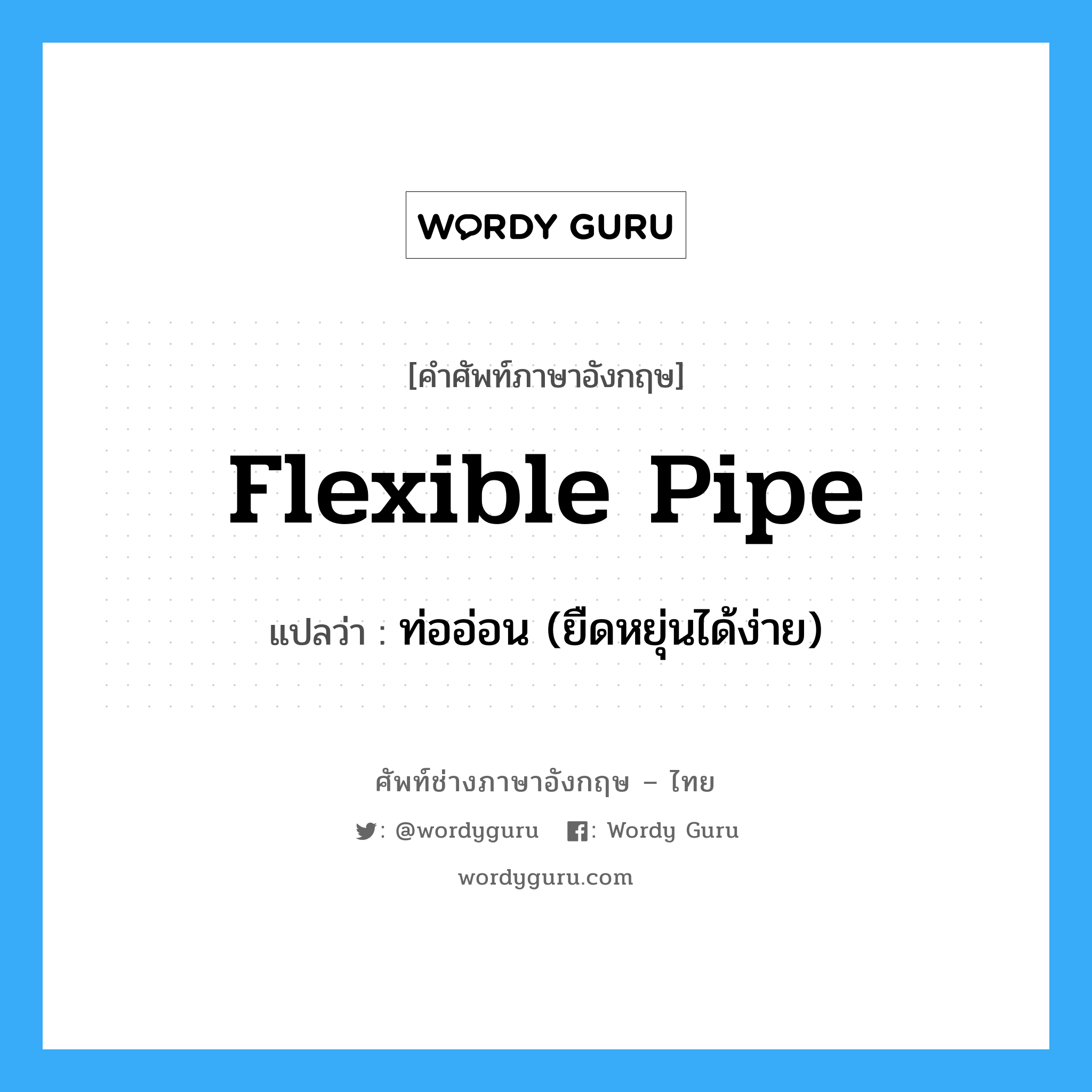 flexible pipe แปลว่า?, คำศัพท์ช่างภาษาอังกฤษ - ไทย flexible pipe คำศัพท์ภาษาอังกฤษ flexible pipe แปลว่า ท่ออ่อน (ยืดหยุ่นได้ง่าย)