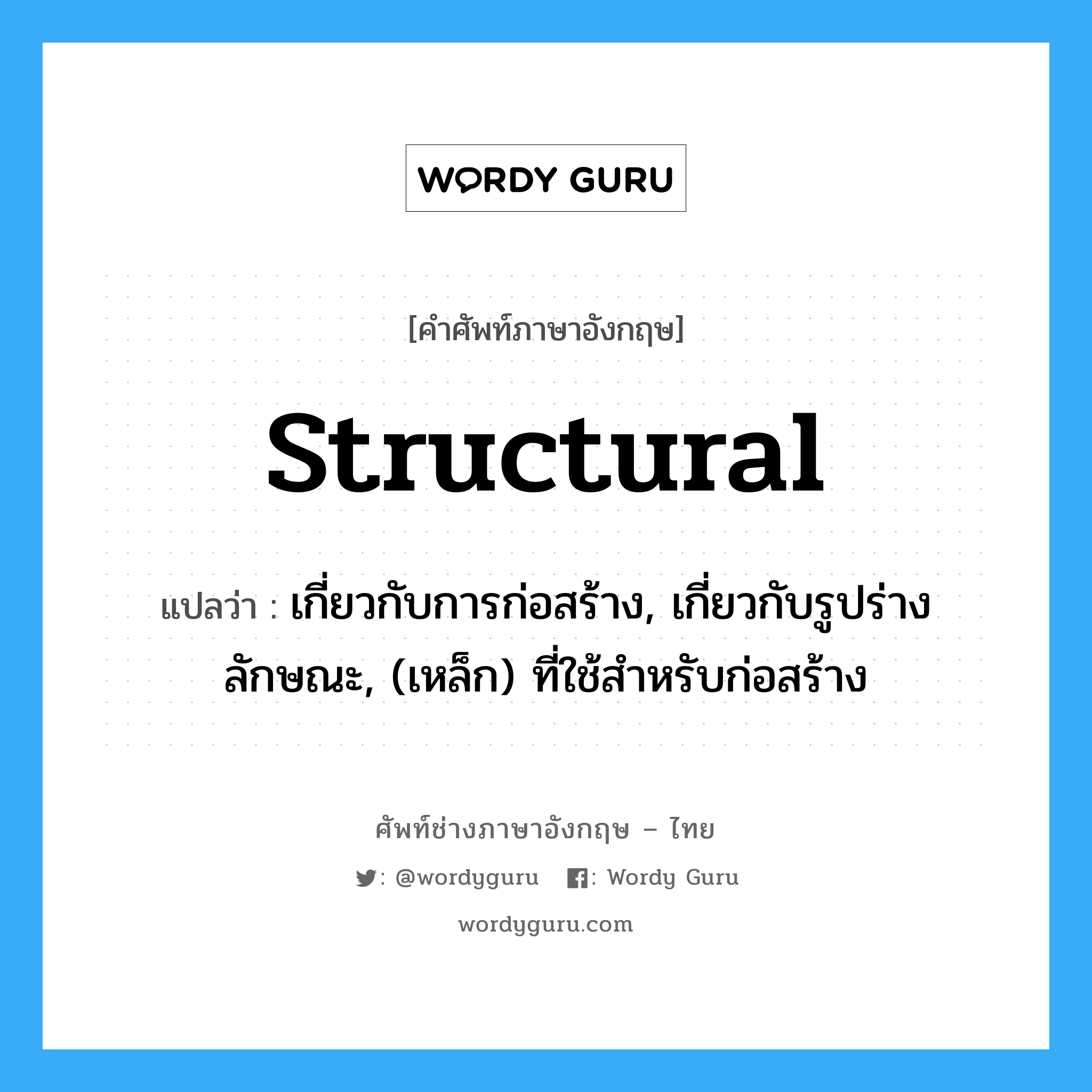 structural แปลว่า?, คำศัพท์ช่างภาษาอังกฤษ - ไทย structural คำศัพท์ภาษาอังกฤษ structural แปลว่า เกี่ยวกับการก่อสร้าง, เกี่ยวกับรูปร่างลักษณะ, (เหล็ก) ที่ใช้สำหรับก่อสร้าง