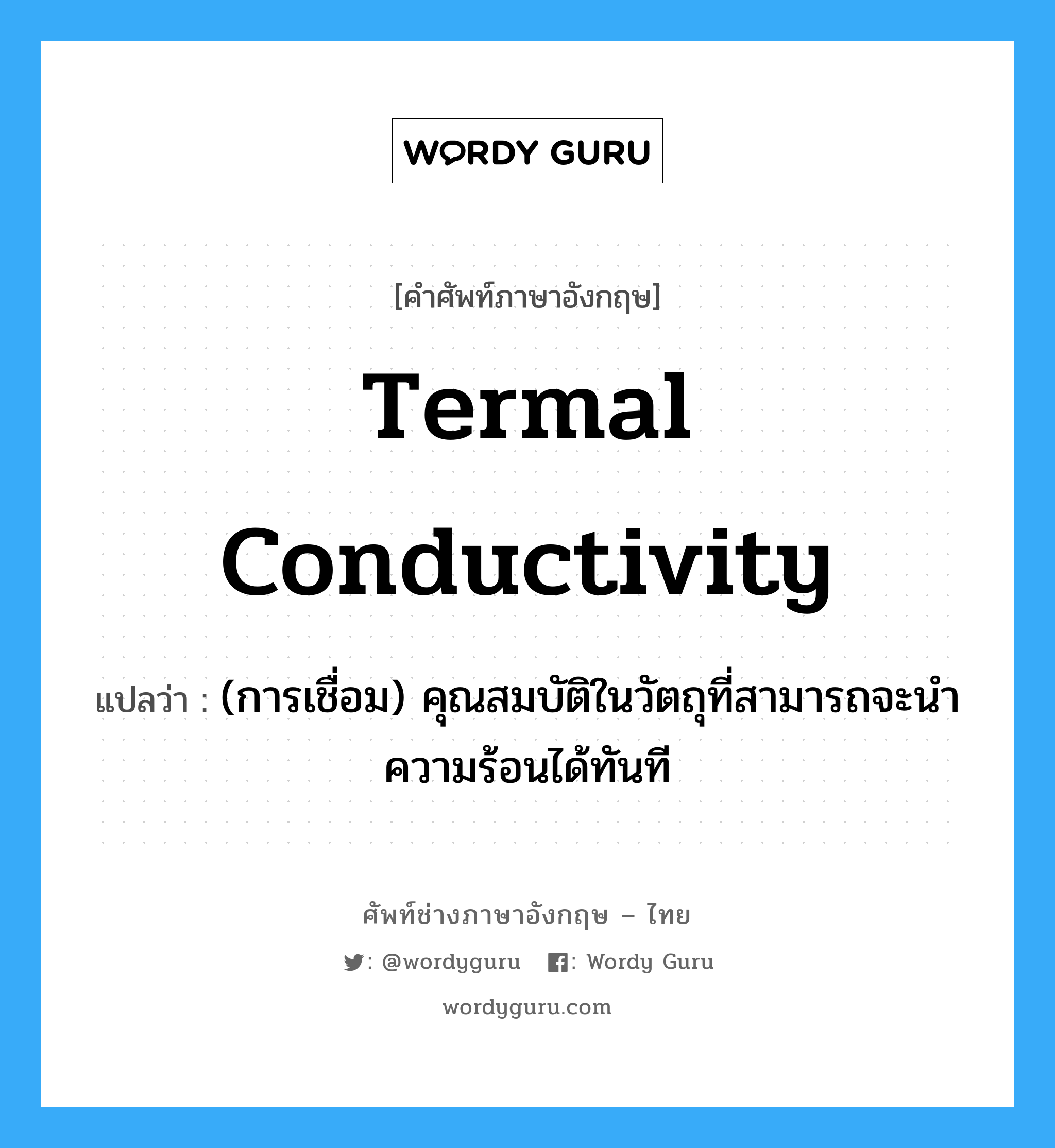 termal conductivity แปลว่า?, คำศัพท์ช่างภาษาอังกฤษ - ไทย termal conductivity คำศัพท์ภาษาอังกฤษ termal conductivity แปลว่า (การเชื่อม) คุณสมบัติในวัตถุที่สามารถจะนำความร้อนได้ทันที